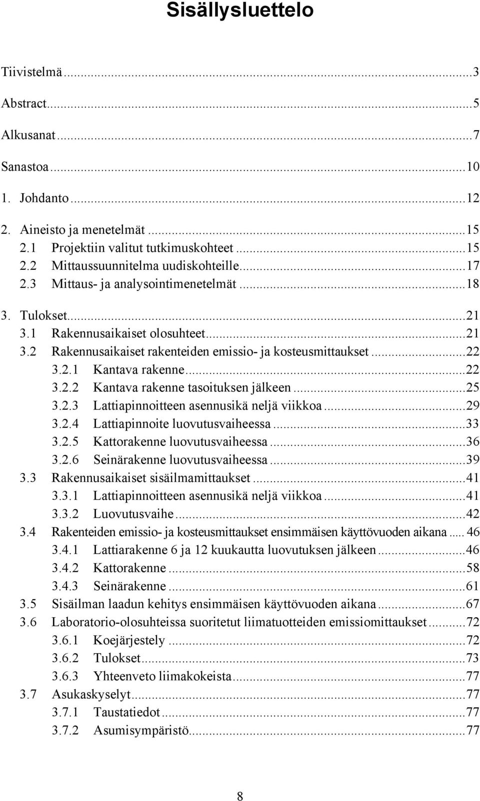 ..25 3.2.3 Lattiapinnoitteen asennusikä neljä viikkoa...29 3.2.4 Lattiapinnoite luovutusvaiheessa...33 3.2.5 Kattorakenne luovutusvaiheessa...36 3.2.6 Seinärakenne luovutusvaiheessa...39 3.