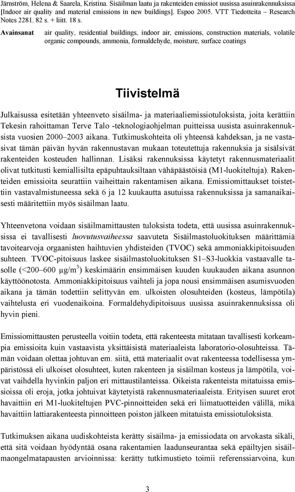 Avainsanat air quality, residential buildings, indoor air, emissions, construction materials, volatile organic compounds, ammonia, formaldehyde, moisture, surface coatings Tiivistelmä Julkaisussa