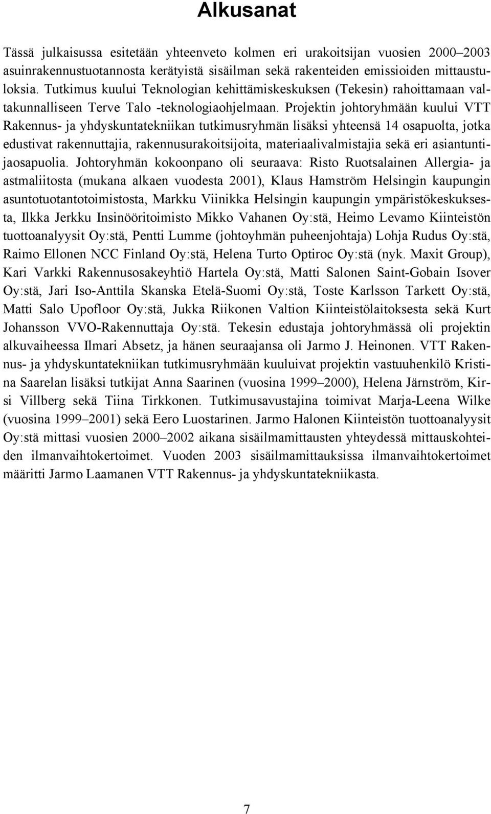 Projektin johtoryhmään kuului VTT Rakennus- ja yhdyskuntatekniikan tutkimusryhmän lisäksi yhteensä 14 osapuolta, jotka edustivat rakennuttajia, rakennusurakoitsijoita, materiaalivalmistajia sekä eri
