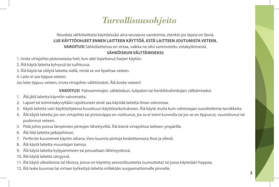 Älä käytä laitetta kylvyssä tai suihkussa. 3. Älä käytä tai säilytä laitetta siellä, mistä se voi tipahtaa veteen. 4. Laite ei saa tippua veteen.