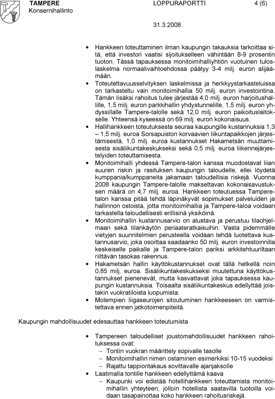 Toteutettavuusselvityksen laskelmissa ja herkkyystarkasteluissa on tarkasteltu vain monitoimihallia 50 milj. euron investointina. Tämän lisäksi rahoitus tulee järjestää 4,0 milj.