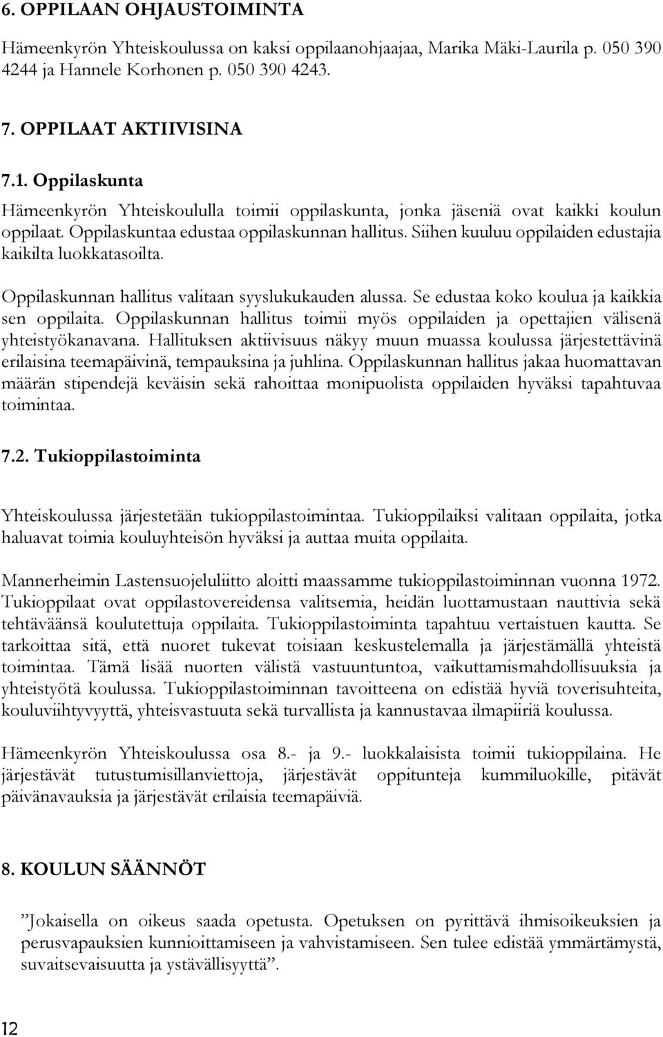 Siihen kuuluu oppilaiden edustajia kaikilta luokkatasoilta. Oppilaskunnan hallitus valitaan syyslukukauden alussa. Se edustaa koko koulua ja kaikkia sen oppilaita.