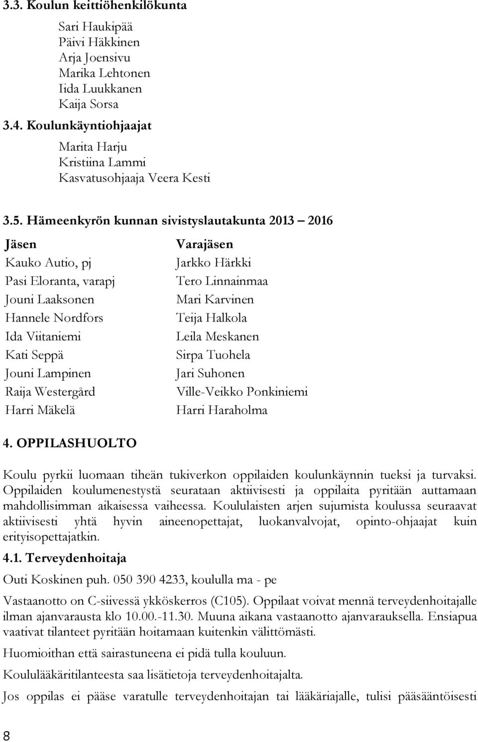 Hämeenkyrön kunnan sivistyslautakunta 2013 2016 Jäsen Kauko Autio, pj Pasi Eloranta, varapj Jouni Laaksonen Hannele Nordfors Ida Viitaniemi Kati Seppä Jouni Lampinen Raija Westergård Harri Mäkelä 4.