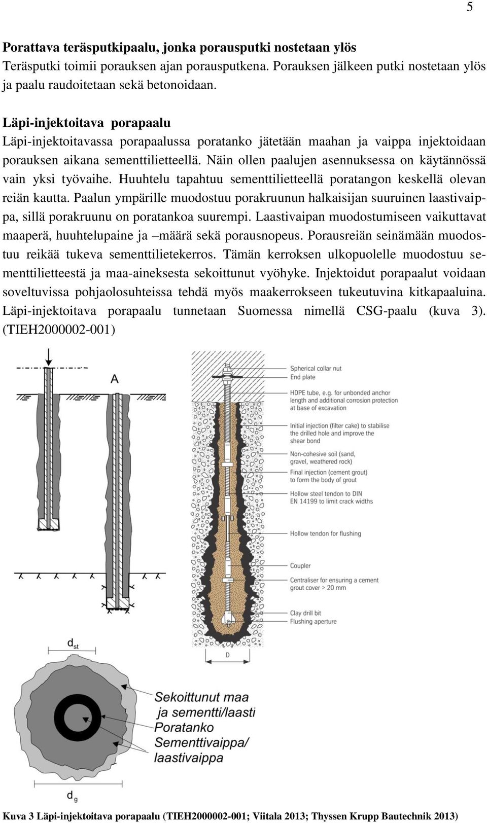 Näin ollen paalujen asennuksessa on käytännössä vain yksi työvaihe. Huuhtelu tapahtuu sementtilietteellä poratangon keskellä olevan reiän kautta.