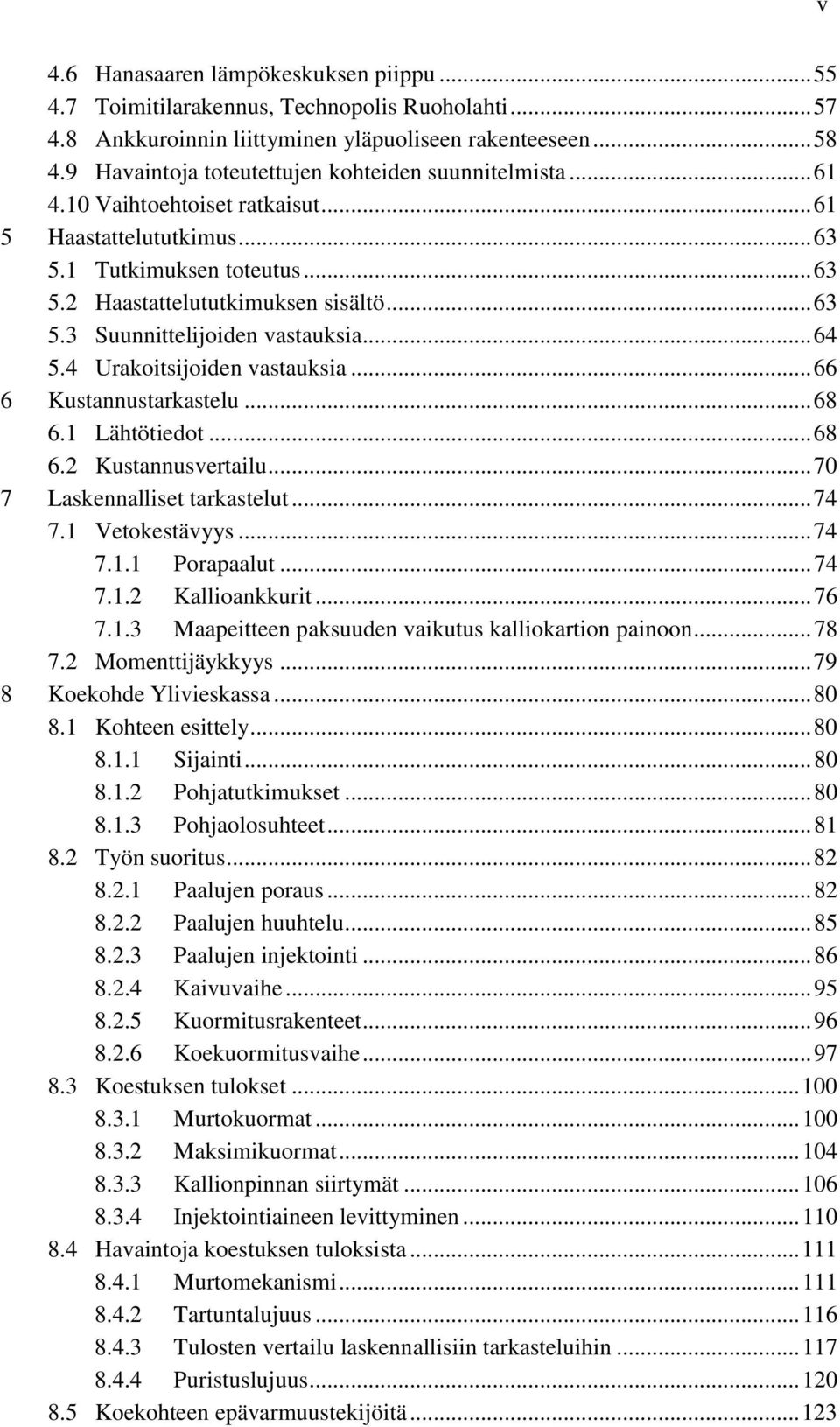 .. 64 5.4 Urakoitsijoiden vastauksia... 66 6 Kustannustarkastelu... 68 6.1 Lähtötiedot... 68 6.2 Kustannusvertailu... 70 7 Laskennalliset tarkastelut... 74 7.1 Vetokestävyys... 74 7.1.1 Porapaalut.