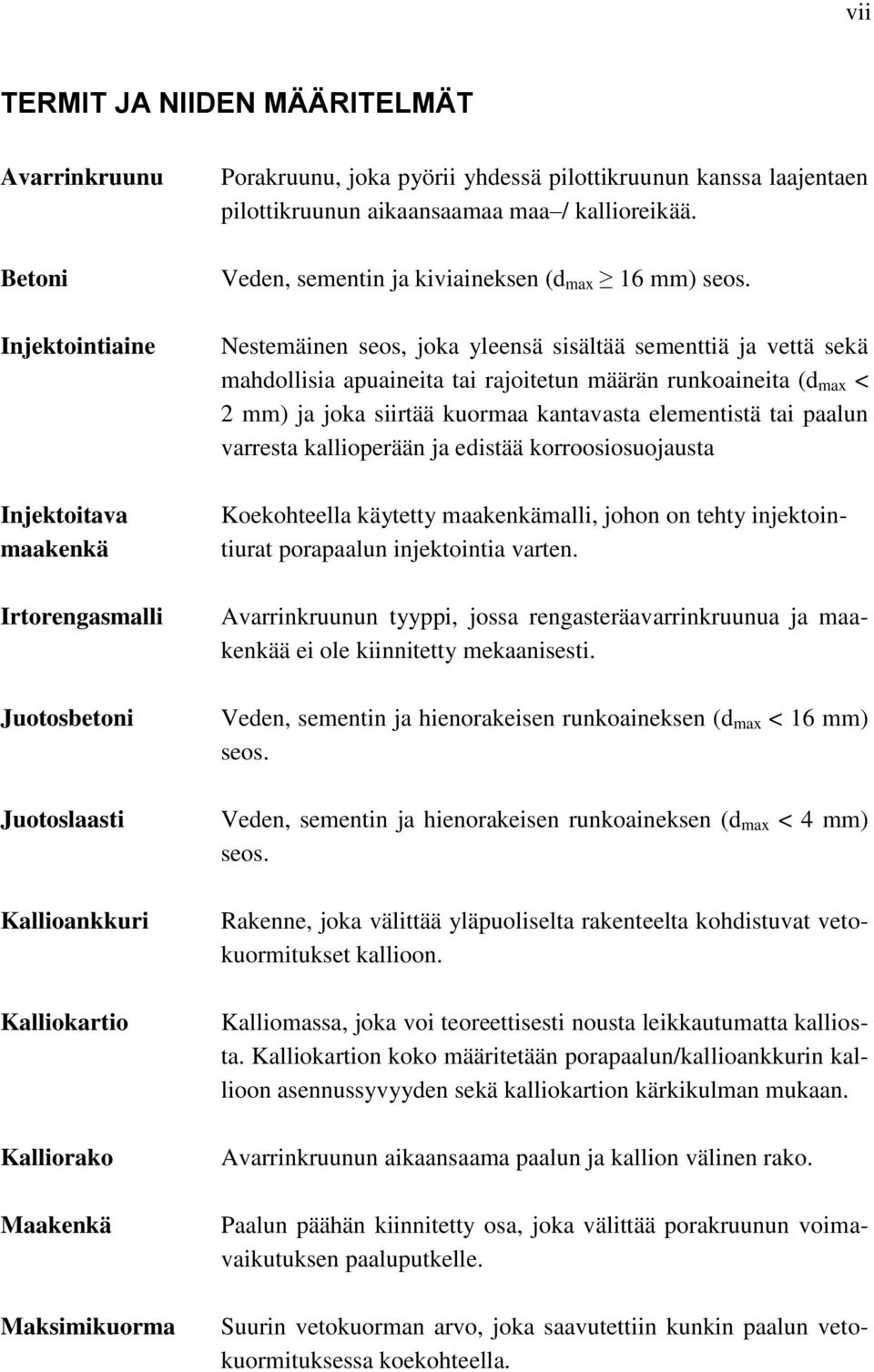 Nestemäinen seos, joka yleensä sisältää sementtiä ja vettä sekä mahdollisia apuaineita tai rajoitetun määrän runkoaineita (d max < 2 mm) ja joka siirtää kuormaa kantavasta elementistä tai paalun