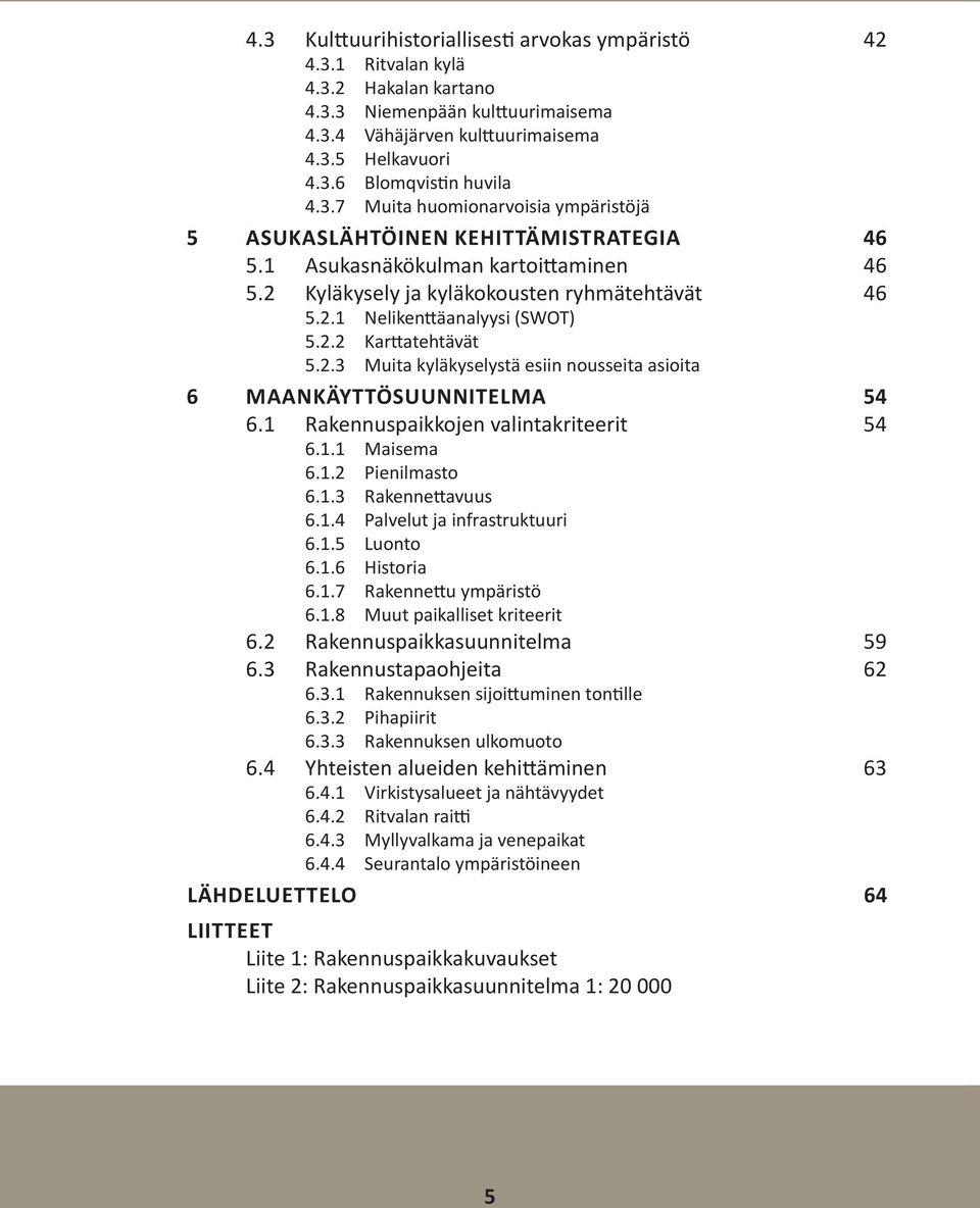 2.2 Karttatehtävät 5.2.3 Muita kyläkyselystä esiin nousseita asioita 6 Maankäyttösuunnitelma 54 6.1 Rakennuspaikkojen valintakriteerit 54 6.1.1 Maisema 6.1.2 Pienilmasto 6.1.3 Rakennettavuus 6.1.4 Palvelut ja infrastruktuuri 6.