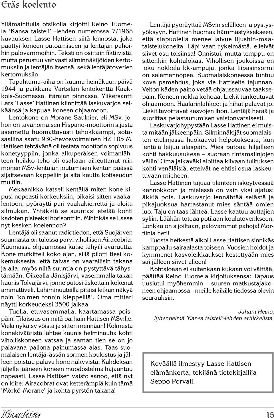 Tapahtuma-aika on kuuma heinäkuun päivä 1944 ja paikkana Värtsilän lentokenttä Kaakkois-Suomessa, itärajan pinnassa.