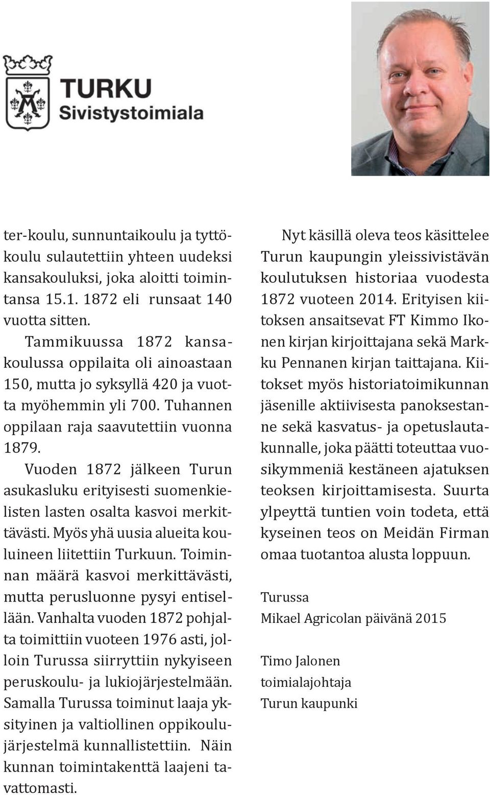 Vuoden 1872 jälkeen Turun asukasluku erityisesti suomenkielisten lasten osalta kasvoi merkittävästi. Myös yhä uusia alueita kouluineen liitettiin Turkuun.