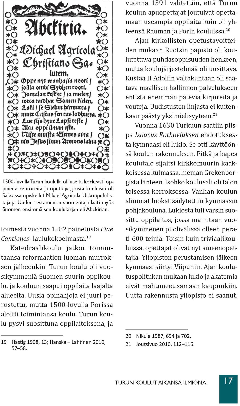 19 Katedraalikoulu jatkoi toimintaansa reformaation luoman murroksen jälkeenkin. Turun koulu oli vuosikymmeniä Suomen suurin oppikoulu, ja kouluun saapui oppilaita laajalta alueelta.