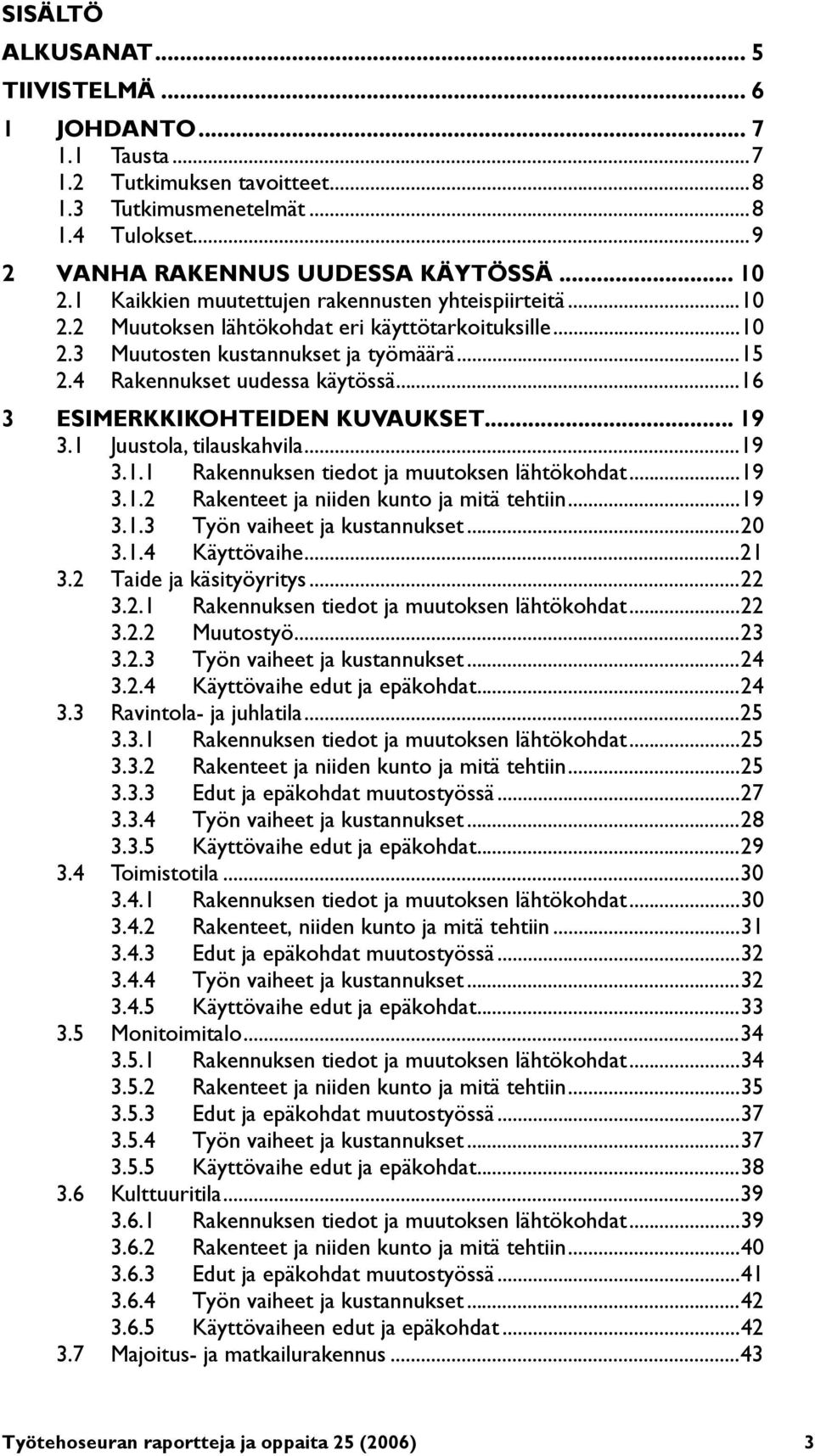 ..16 3 ESIMERKKIKOHTEIDEN KUVAUKSET... 19 3.1 Juustola, tilauskahvila...19 3.1.1 Rakennuksen tiedot ja muutoksen lähtökohdat...19 3.1.2 Rakenteet ja niiden kunto ja mitä tehtiin...19 3.1.3 Työn vaiheet ja kustannukset.