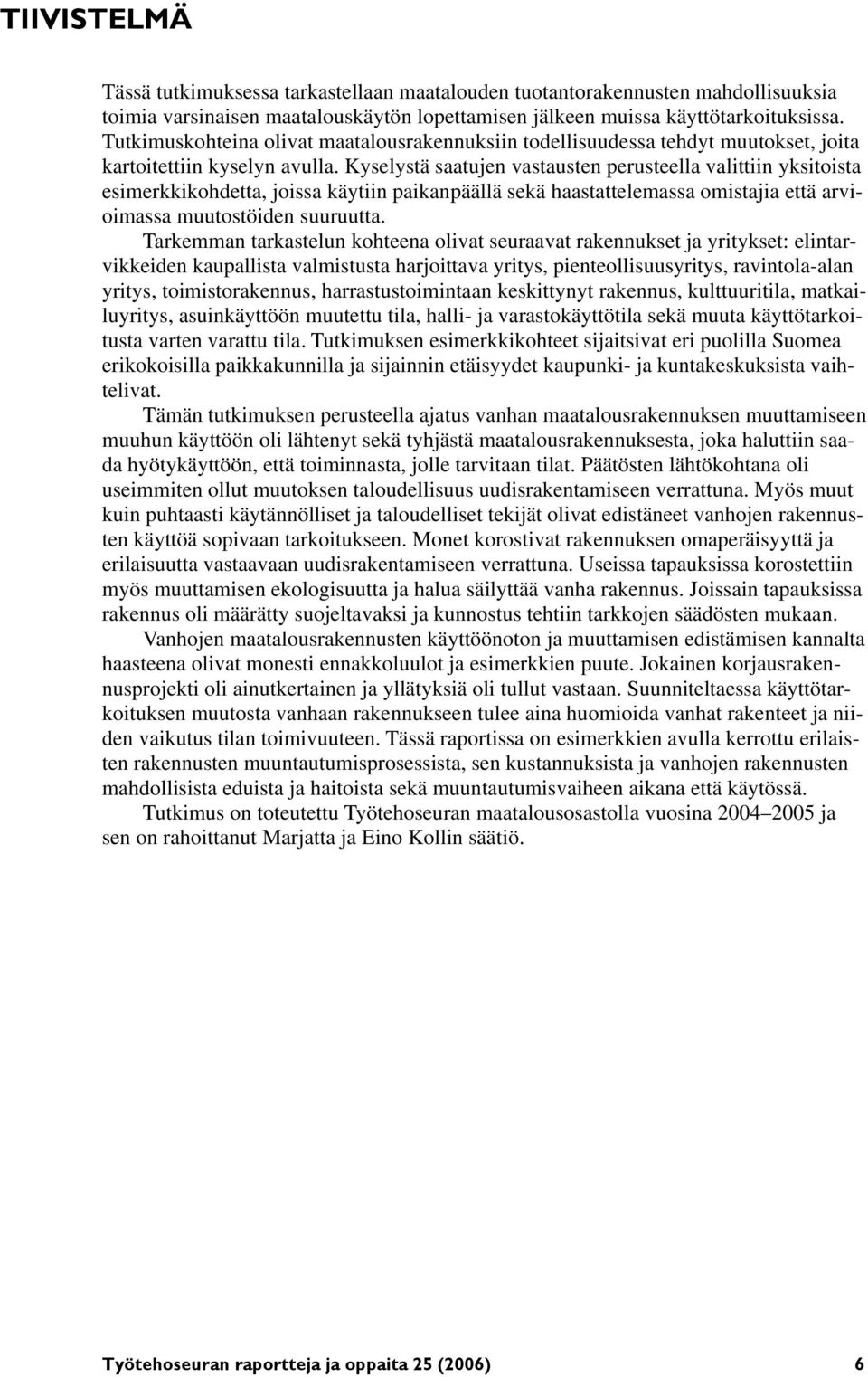 Kyselystä saatujen vastausten perusteella valittiin yksitoista esimerkkikohdetta, joissa käytiin paikanpäällä sekä haastattelemassa omistajia että arvioimassa muutostöiden suuruutta.