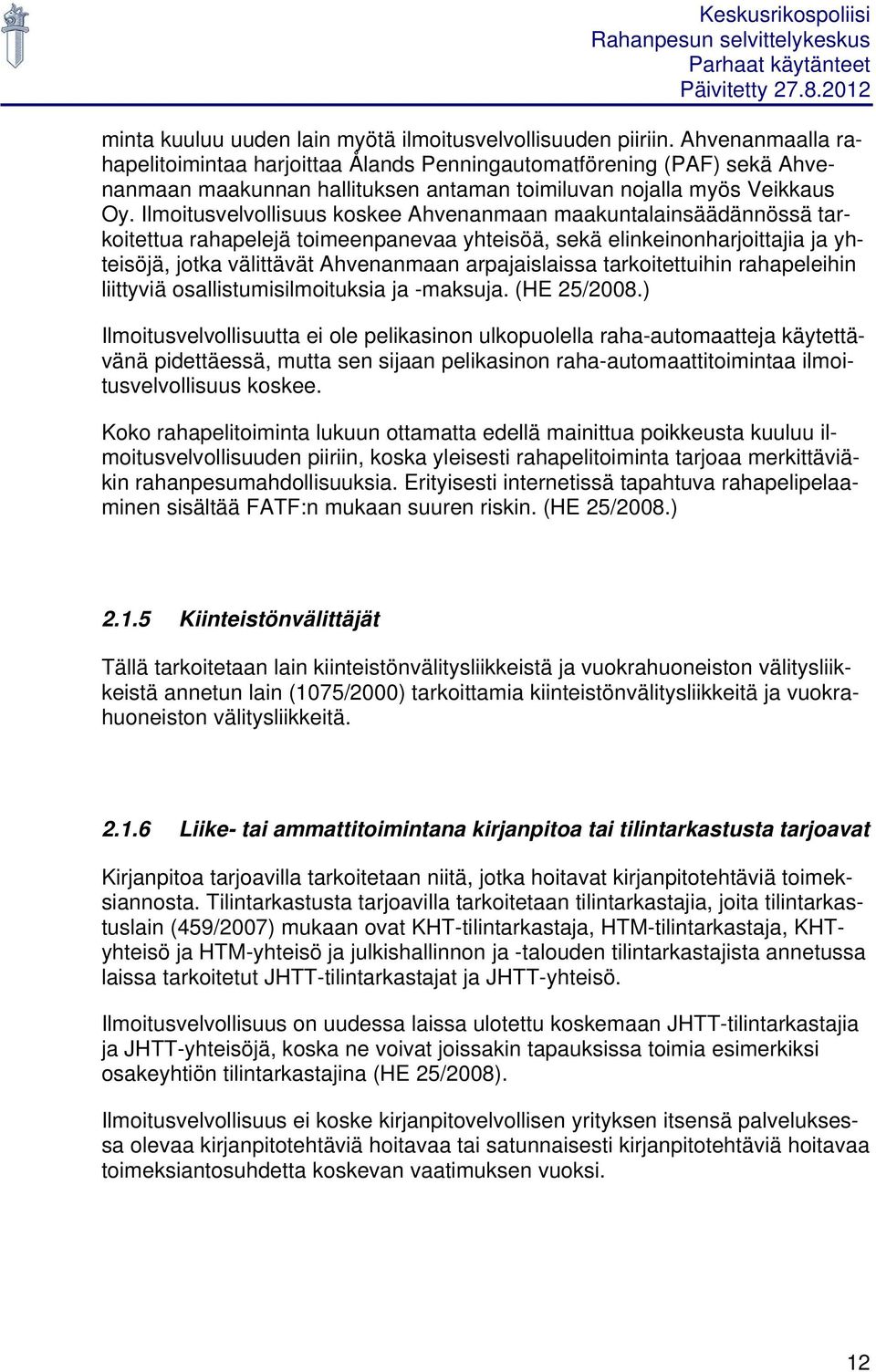 Ilmoitusvelvollisuus koskee Ahvenanmaan maakuntalainsäädännössä tarkoitettua rahapelejä toimeenpanevaa yhteisöä, sekä elinkeinonharjoittajia ja yhteisöjä, jotka välittävät Ahvenanmaan arpajaislaissa