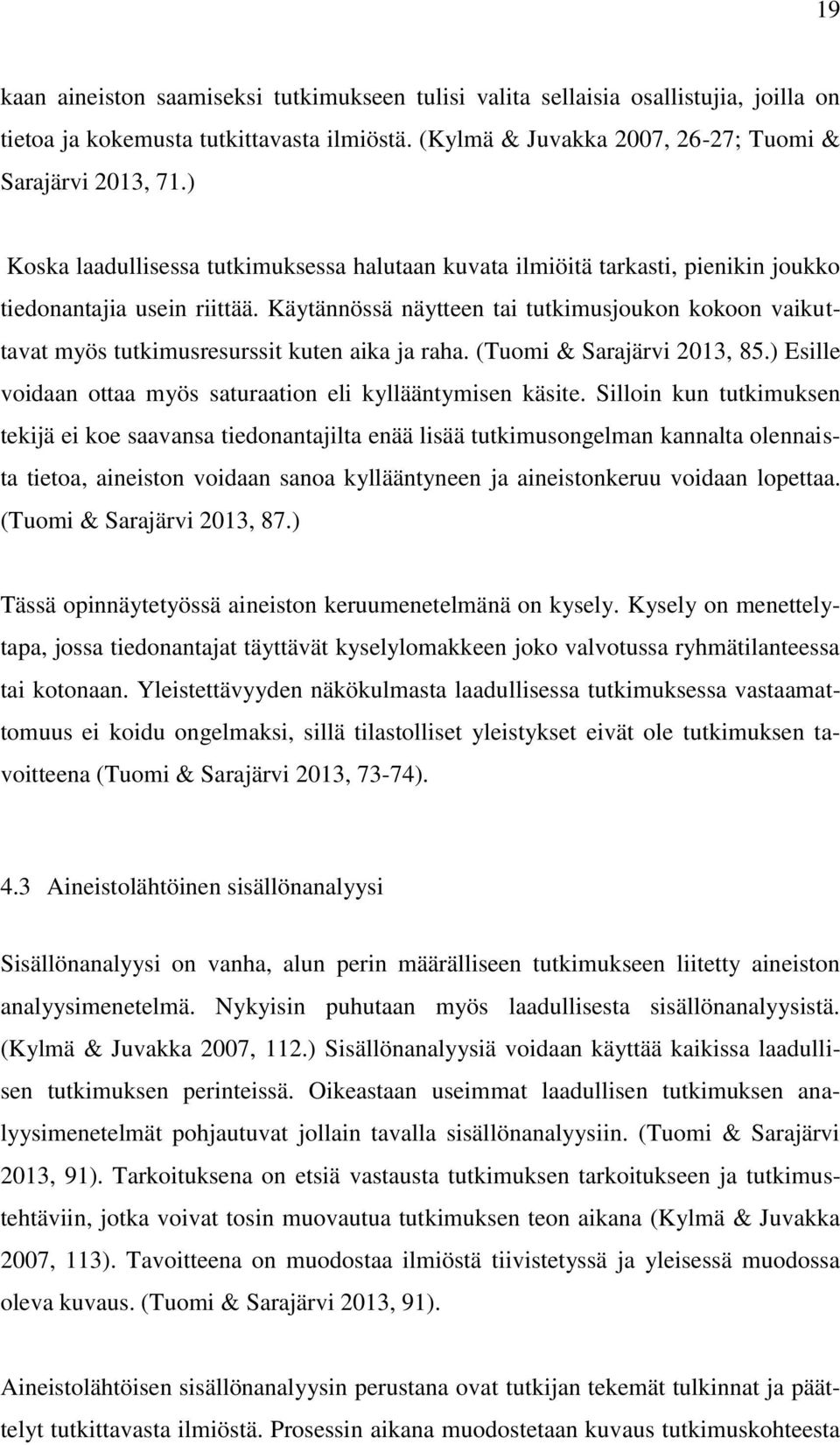 Käytännössä näytteen tai tutkimusjoukon kokoon vaikuttavat myös tutkimusresurssit kuten aika ja raha. (Tuomi & Sarajärvi 2013, 85.) Esille voidaan ottaa myös saturaation eli kyllääntymisen käsite.