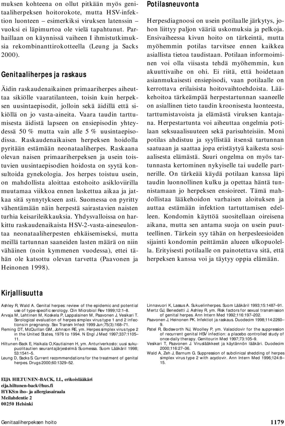 Genitaaliherpes ja raskaus Äidin raskaudenaikainen primaariherpes aiheuttaa sikiölle vaaratilanteen, toisin kuin herpeksen uusintaepisodit, jolloin sekä äidillä että sikiöllä on jo vasta-aineita.