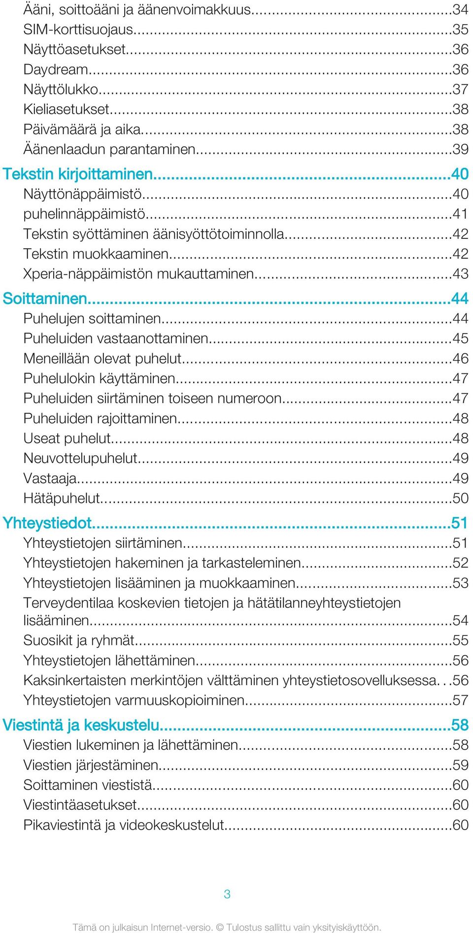 ..43 Soittaminen...44 Puhelujen soittaminen...44 Puheluiden vastaanottaminen...45 Meneillään olevat puhelut...46 Puhelulokin käyttäminen...47 Puheluiden siirtäminen toiseen numeroon.