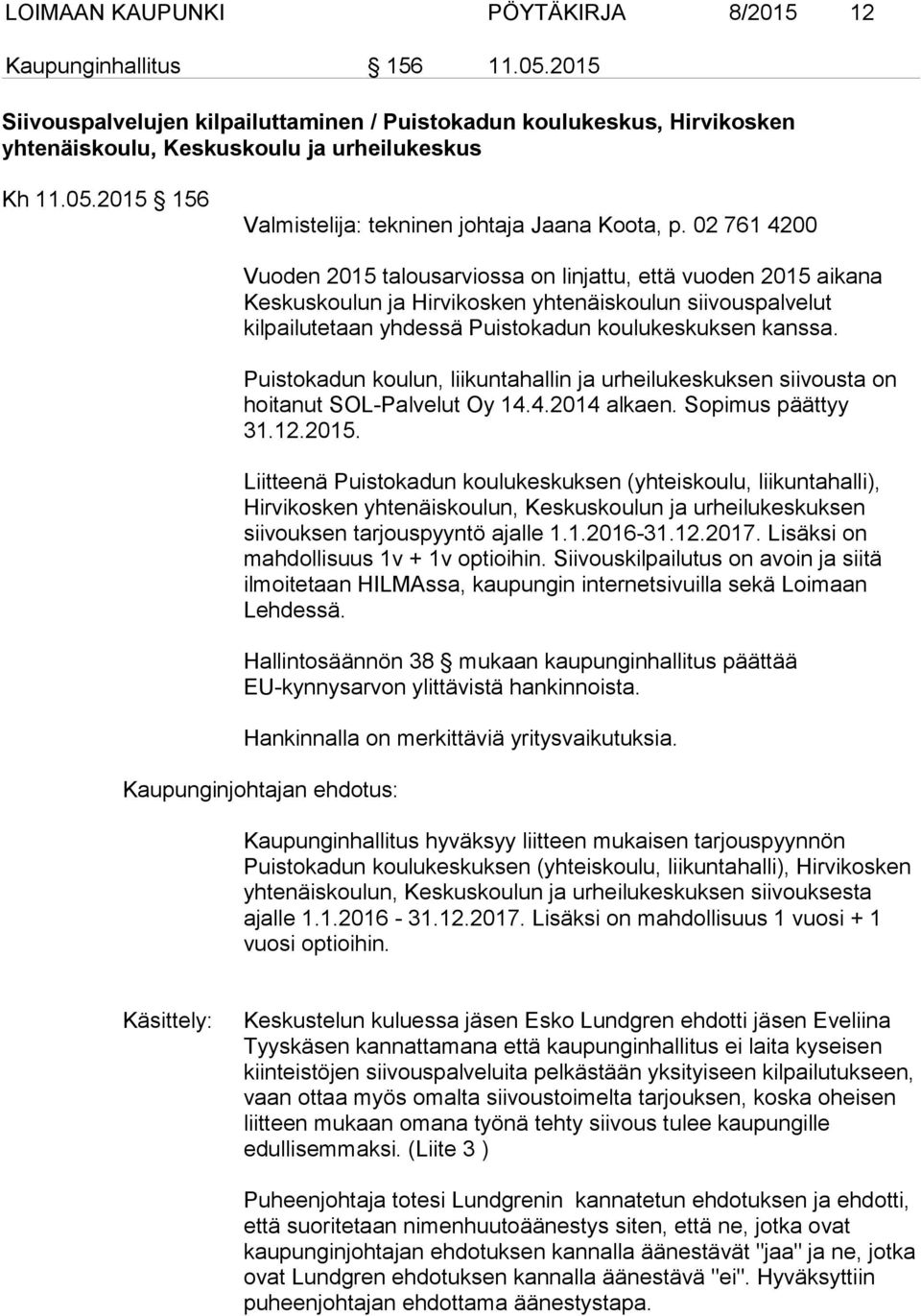Puistokadun koulun, liikuntahallin ja urheilukeskuksen siivousta on hoitanut SOL-Palvelut Oy 14.4.2014 alkaen. Sopimus päättyy 31.12.2015.