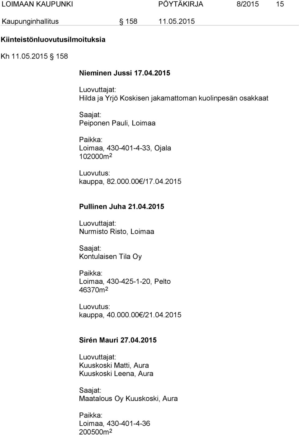 kauppa, 82.000.00 /17.04.2015 Pullinen Juha 21.04.2015 Luovuttajat: Nurmisto Risto, Loimaa Saajat: Kontulaisen Tila Oy Paikka: Loimaa, 430-425-1-20, Pelto 46370m 2 Luovutus: kauppa, 40.