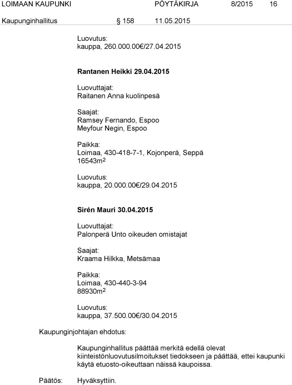 2015 Luovuttajat: Raitanen Anna kuolinpesä Saajat: Ramsey Fernando, Espoo Meyfour Negin, Espoo Paikka: Loimaa, 430-418-7-1, Kojonperä, Seppä 16543m 2 Luovutus: kauppa, 20.000.