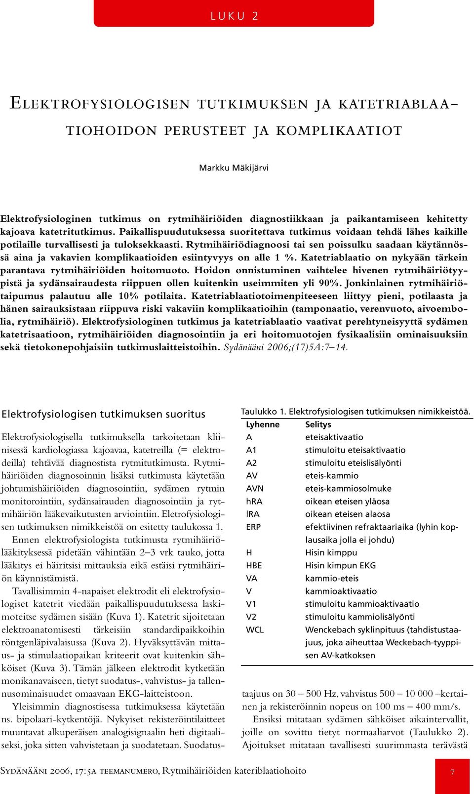 Rytmihäiriödiagnoosi tai sen poissulku saadaan käytännössä aina ja vakavien komplikaatioiden esiintyvyys on alle 1 %. Katetriablaatio on nykyään tärkein parantava rytmihäiriöiden hoitomuoto.