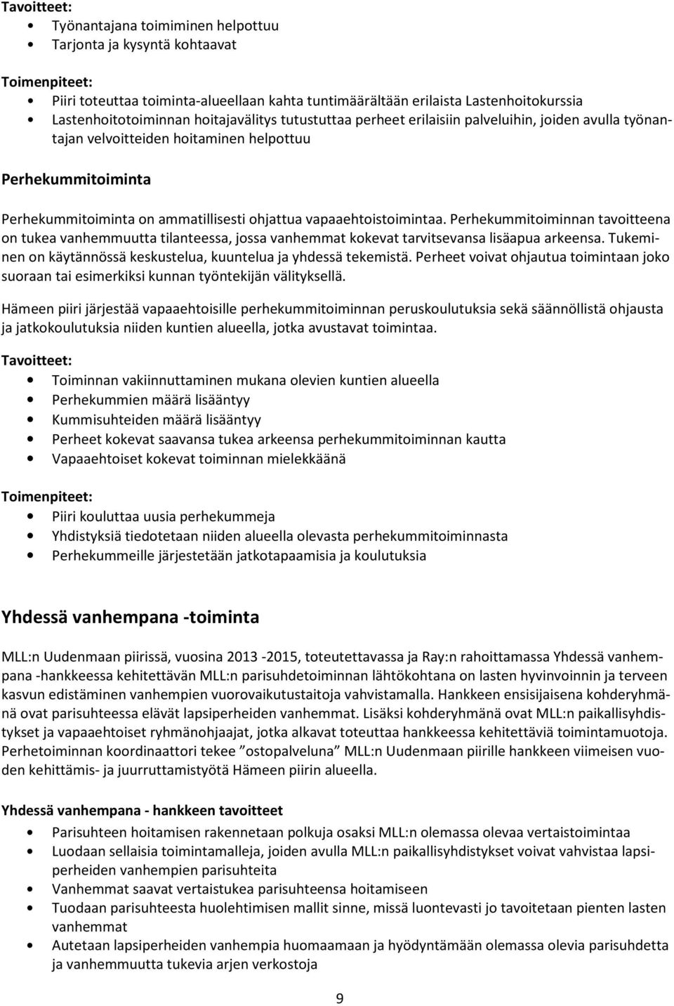 Perhekummitoiminnan tavoitteena on tukea vanhemmuutta tilanteessa, jossa vanhemmat kokevat tarvitsevansa lisäapua arkeensa. Tukeminen on käytännössä keskustelua, kuuntelua ja yhdessä tekemistä.