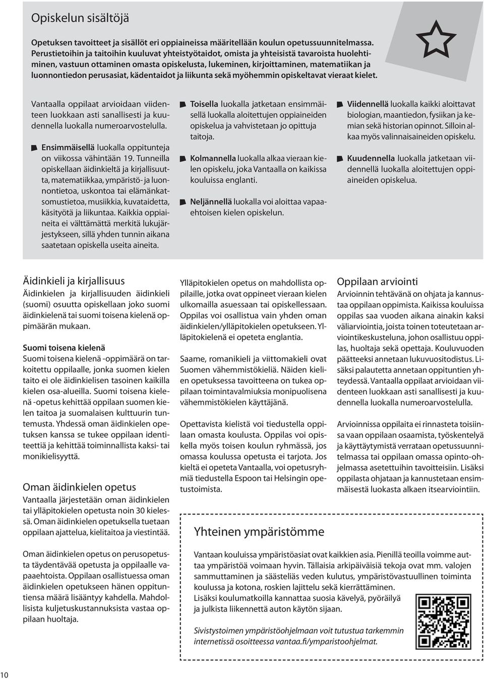 perusasiat, kädentaidot ja liikunta sekä myöhemmin opiskeltavat vieraat kielet. Vantaalla oppilaat arvioidaan viidenteen luokkaan asti sanallisesti ja kuudennella luokalla numeroarvostelulla.