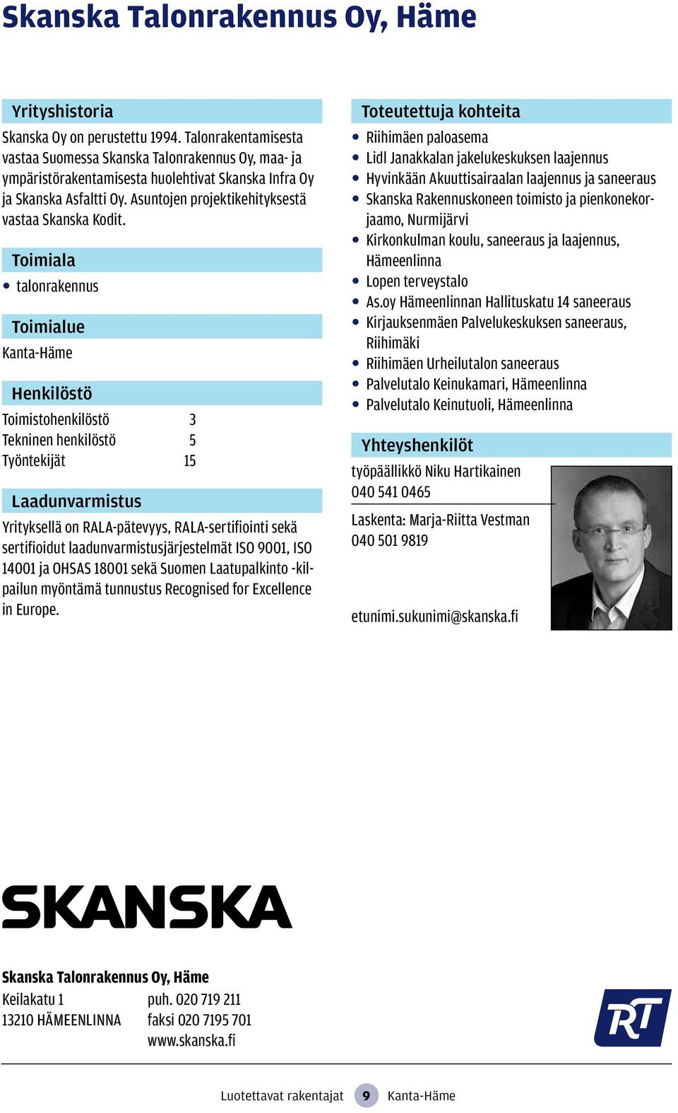 talonrakennus Kanta-Häme Toimistohenkilöstö 3 Tekninen henkilöstö 5 Työntekijät 15 Yrityksellä on RALA-pätevyys, RALA-sertifiointi sekä sertifioidut laadunvarmistusjärjestelmät ISO 9001, ISO 14001 ja