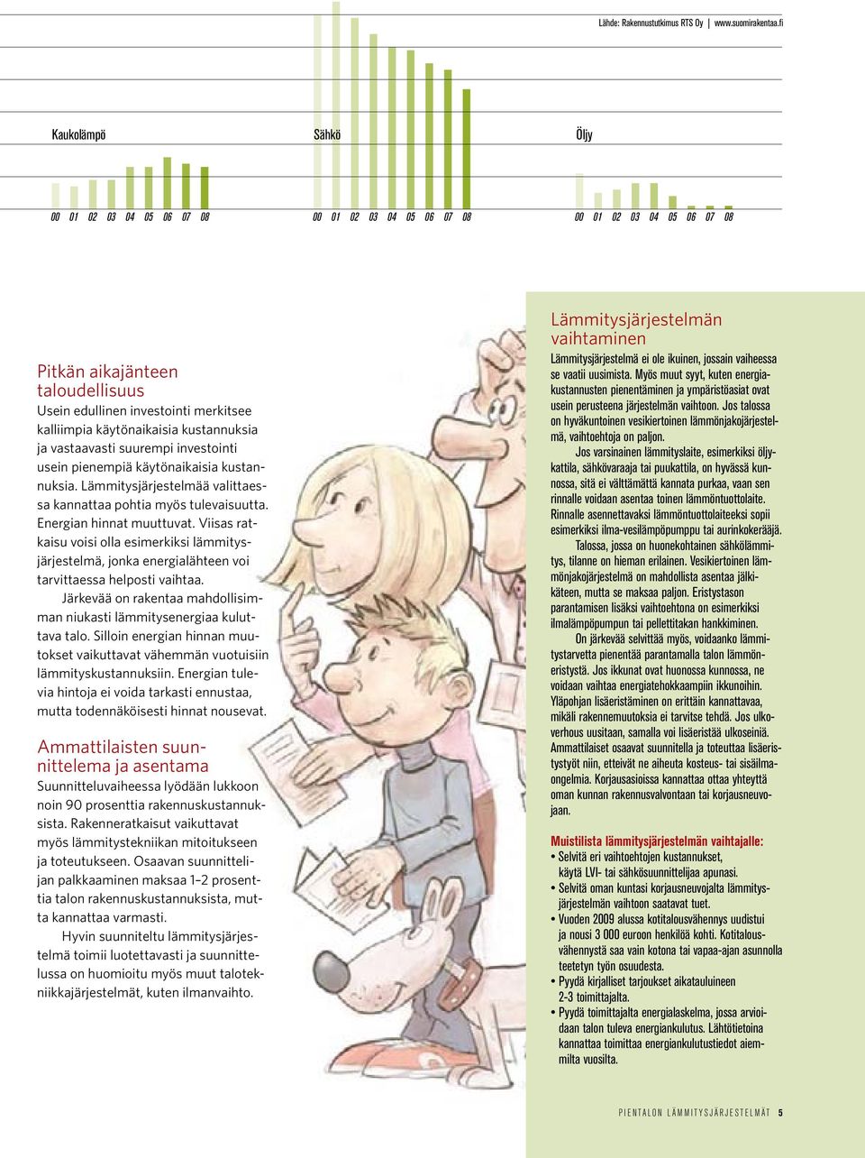 käytönaikaisia kustannuksia ja vastaavasti suurempi investointi usein pienempiä käytönaikaisia kustannuksia. Lämmitysjärjestelmää valittaessa kannattaa pohtia myös tulevaisuutta.