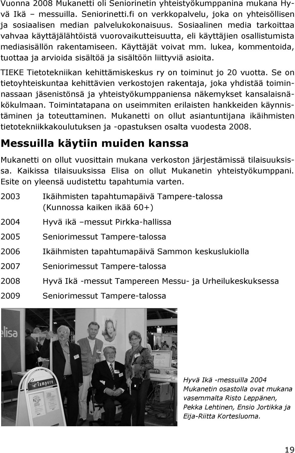 lukea, kommentoida, tuottaa ja arvioida sisältöä ja sisältöön liittyviä asioita. TIEKE Tietotekniikan kehittämiskeskus ry on toiminut jo 20 vuotta.