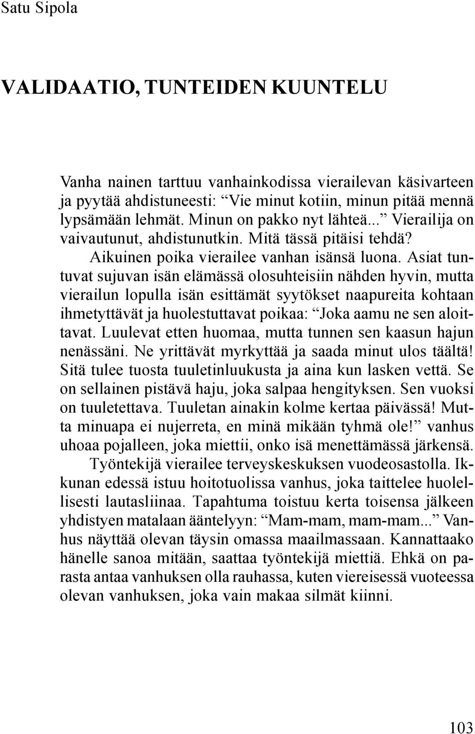 Asiat tuntuvat sujuvan isän elämässä olosuhteisiin nähden hyvin, mutta vierailun lopulla isän esittämät syytökset naapureita kohtaan ihmetyttävät ja huolestuttavat poikaa: Joka aamu ne sen aloittavat.