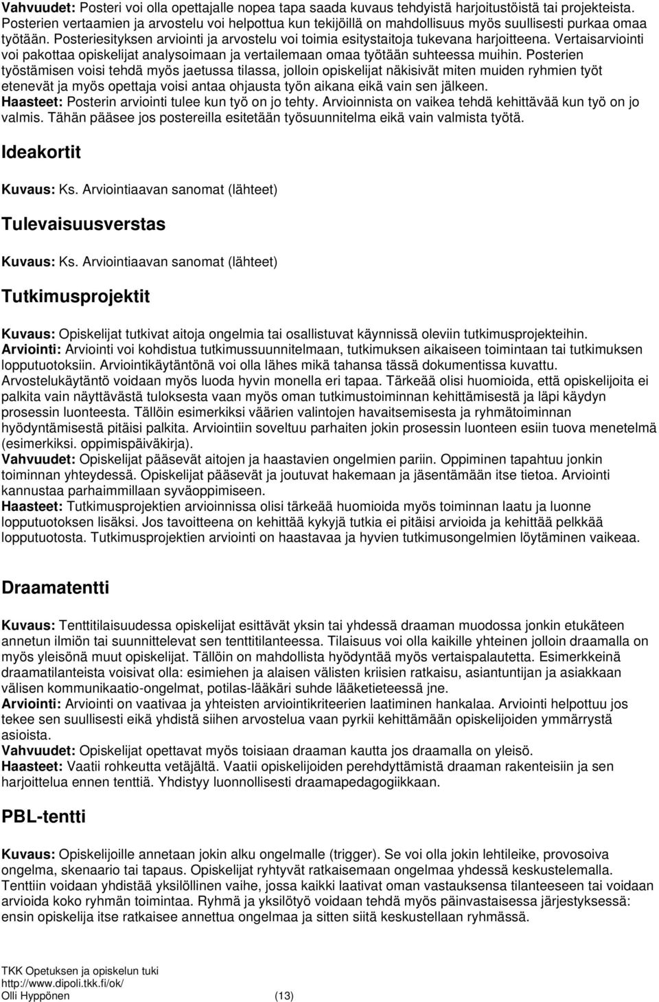 Posteriesityksen arviointi ja arvostelu voi toimia esitystaitoja tukevana harjoitteena. Vertaisarviointi voi pakottaa opiskelijat analysoimaan ja vertailemaan omaa työtään suhteessa muihin.