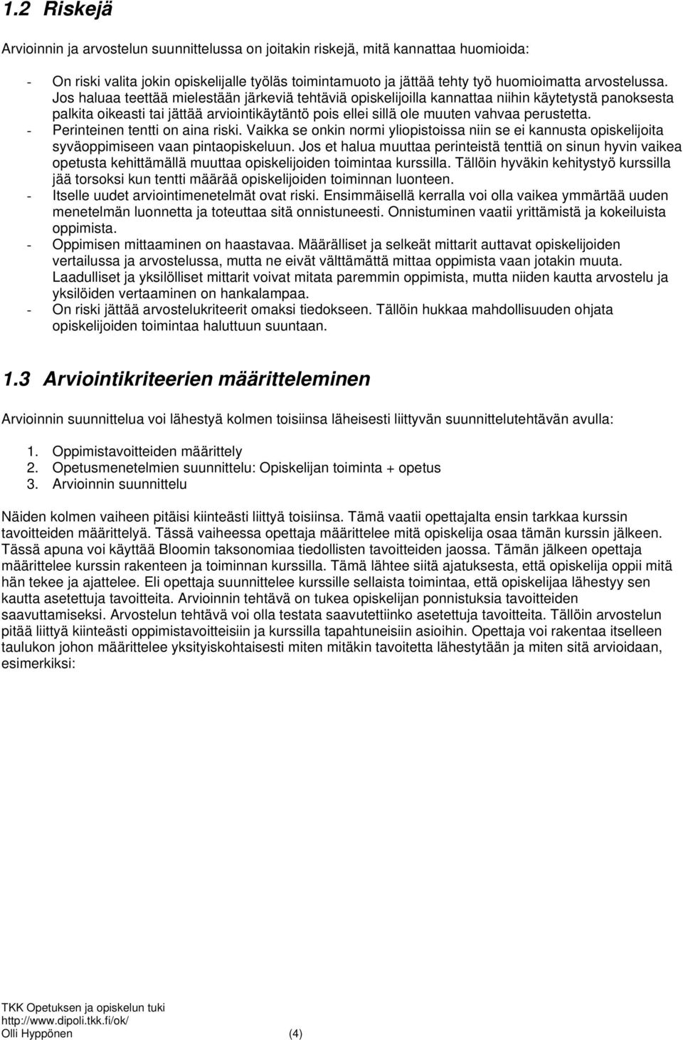 Jos haluaa teettää mielestään järkeviä tehtäviä opiskelijoilla kannattaa niihin käytetystä panoksesta palkita oikeasti tai jättää arviointikäytäntö pois ellei sillä ole muuten vahvaa perustetta.