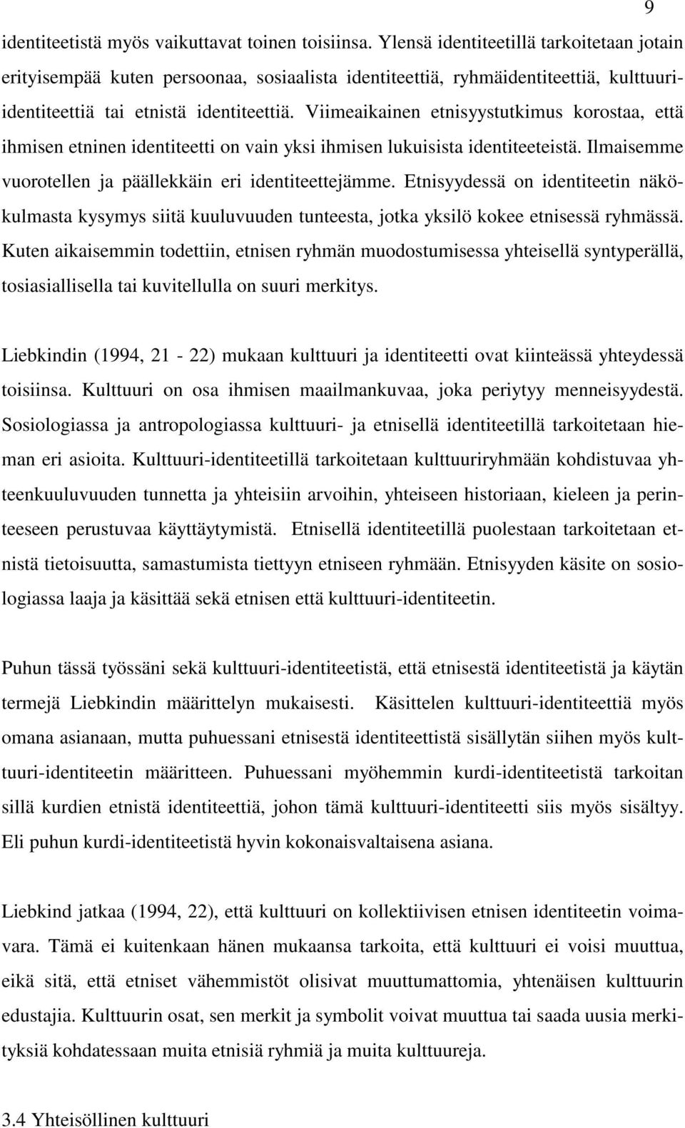 Viimeaikainen etnisyystutkimus korostaa, että ihmisen etninen identiteetti on vain yksi ihmisen lukuisista identiteeteistä. Ilmaisemme vuorotellen ja päällekkäin eri identiteettejämme.