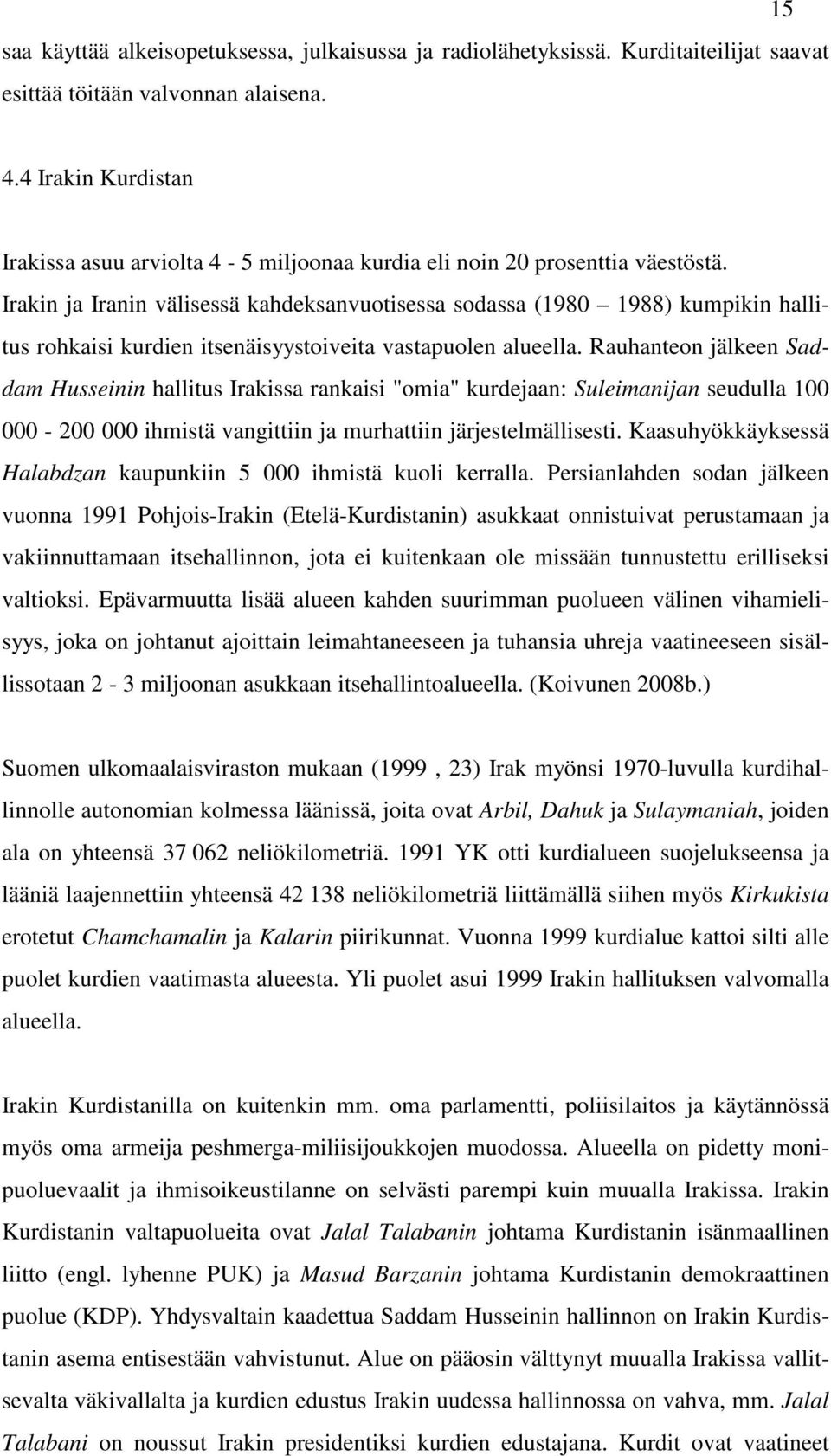 Irakin ja Iranin välisessä kahdeksanvuotisessa sodassa (1980 1988) kumpikin hallitus rohkaisi kurdien itsenäisyystoiveita vastapuolen alueella.