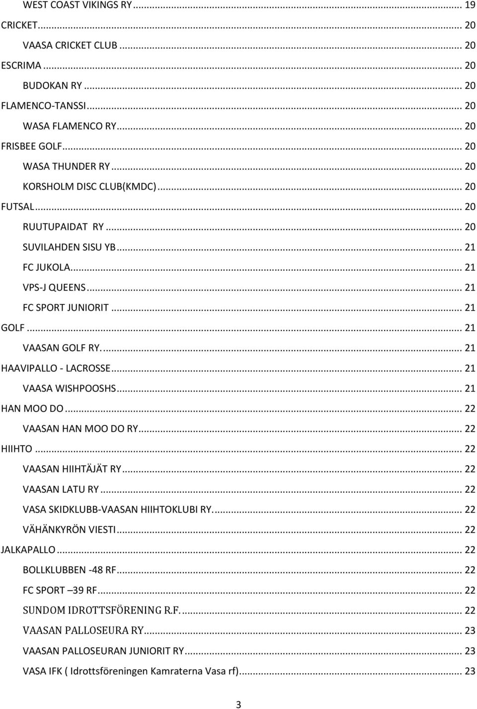 ... 21 HAAVIPALLO - LACROSSE... 21 VAASA WISHPOOSHS... 21 HAN MOO DO... 22 VAASAN HAN MOO DO RY... 22 HIIHTO... 22 VAASAN HIIHTÄJÄT RY... 22 VAASAN LATU RY... 22 VASA SKIDKLUBB-VAASAN HIIHTOKLUBI RY.