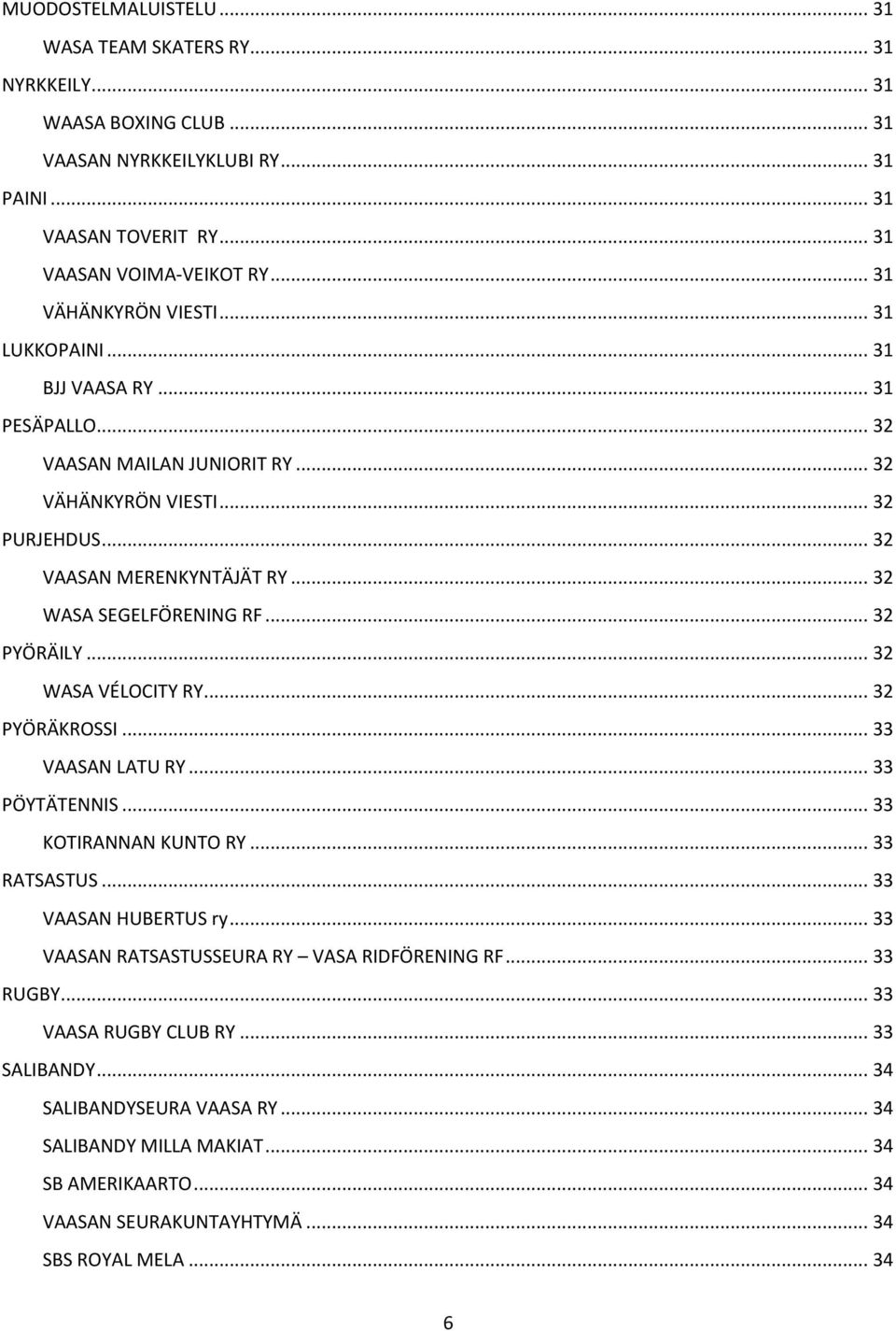 .. 32 WASA SEGELFÖRENING RF... 32 PYÖRÄILY... 32 WASA VÉLOCITY RY... 32 PYÖRÄKROSSI... 33 VAASAN LATU RY... 33 PÖYTÄTENNIS... 33 KOTIRANNAN KUNTO RY... 33 RATSASTUS... 33 VAASAN HUBERTUS ry.