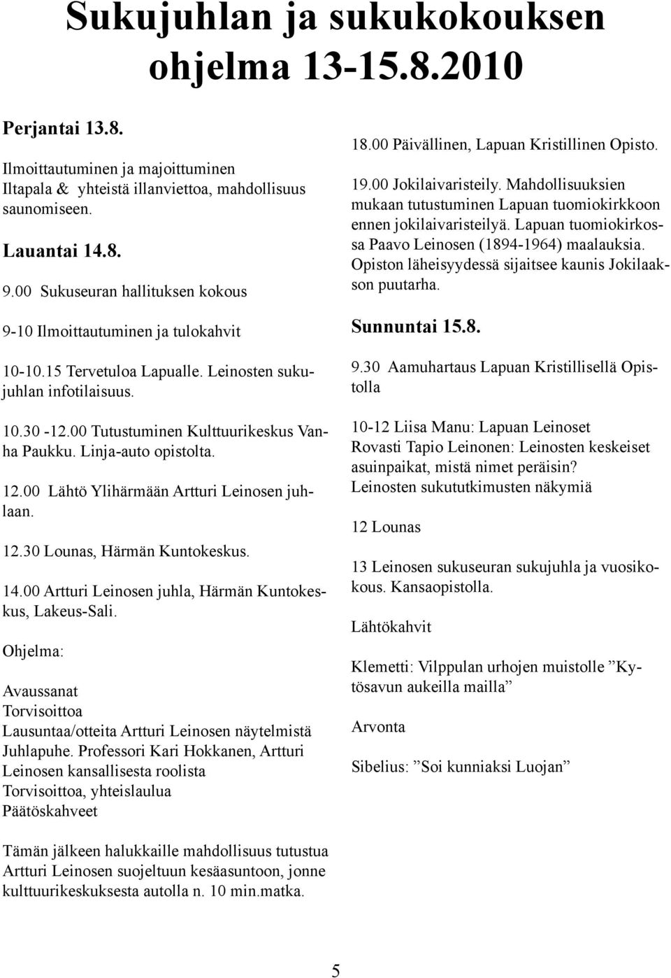 Linja-auto opistolta. 12.00 Lähtö Ylihärmään Artturi Leinosen juhlaan. 12.30 Lounas, Härmän Kuntokeskus. 14.00 Artturi Leinosen juhla, Härmän Kuntokeskus, Lakeus-Sali.