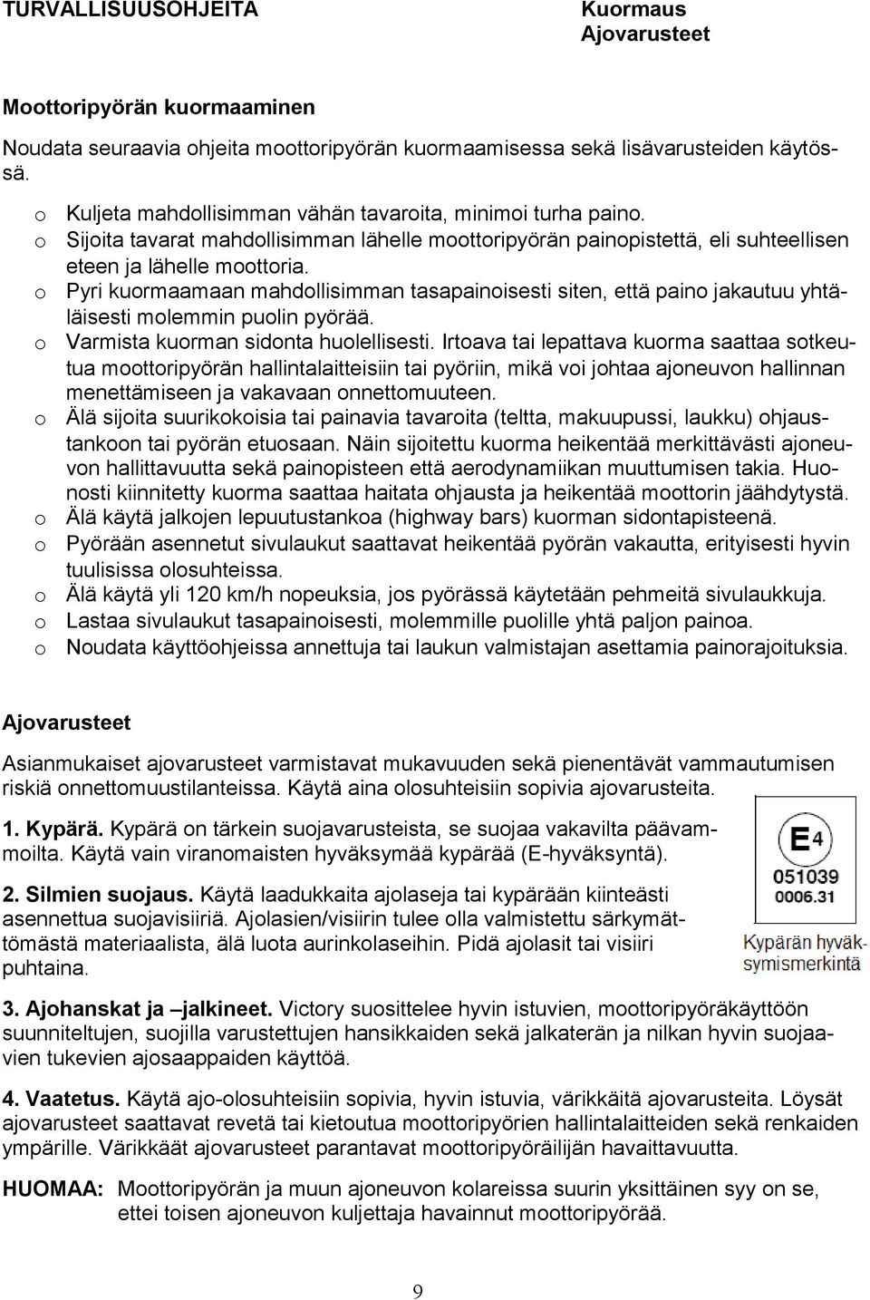 o Pyri kuormaamaan mahdollisimman tasapainoisesti siten, että paino jakautuu yhtäläisesti molemmin puolin pyörää. o Varmista kuorman sidonta huolellisesti.