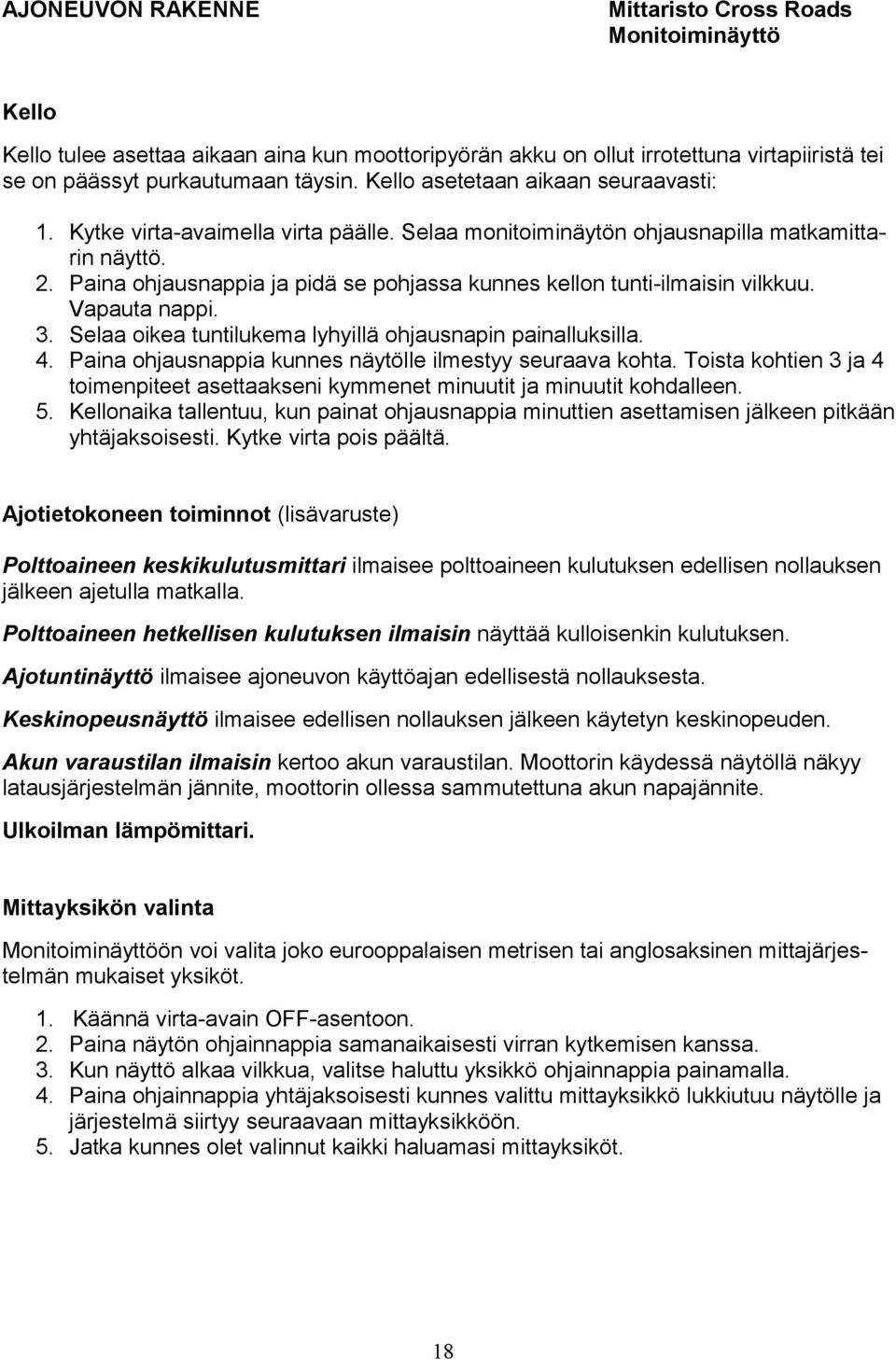 Paina ohjausnappia ja pidä se pohjassa kunnes kellon tunti-ilmaisin vilkkuu. Vapauta nappi. 3. Selaa oikea tuntilukema lyhyillä ohjausnapin painalluksilla. 4.