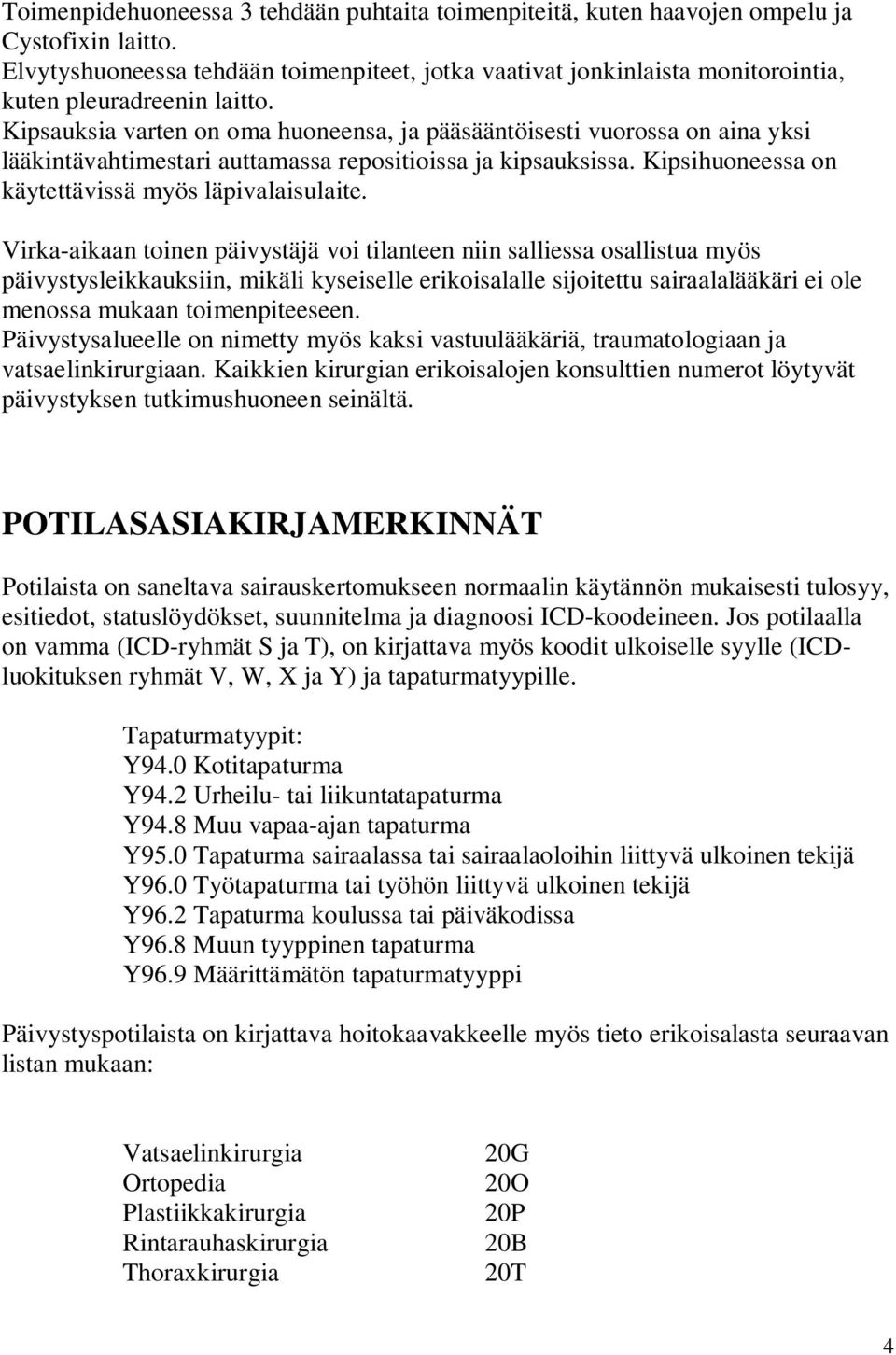 Kipsauksia varten on oma huoneensa, ja pääsääntöisesti vuorossa on aina yksi lääkintävahtimestari auttamassa repositioissa ja kipsauksissa. Kipsihuoneessa on käytettävissä myös läpivalaisulaite.