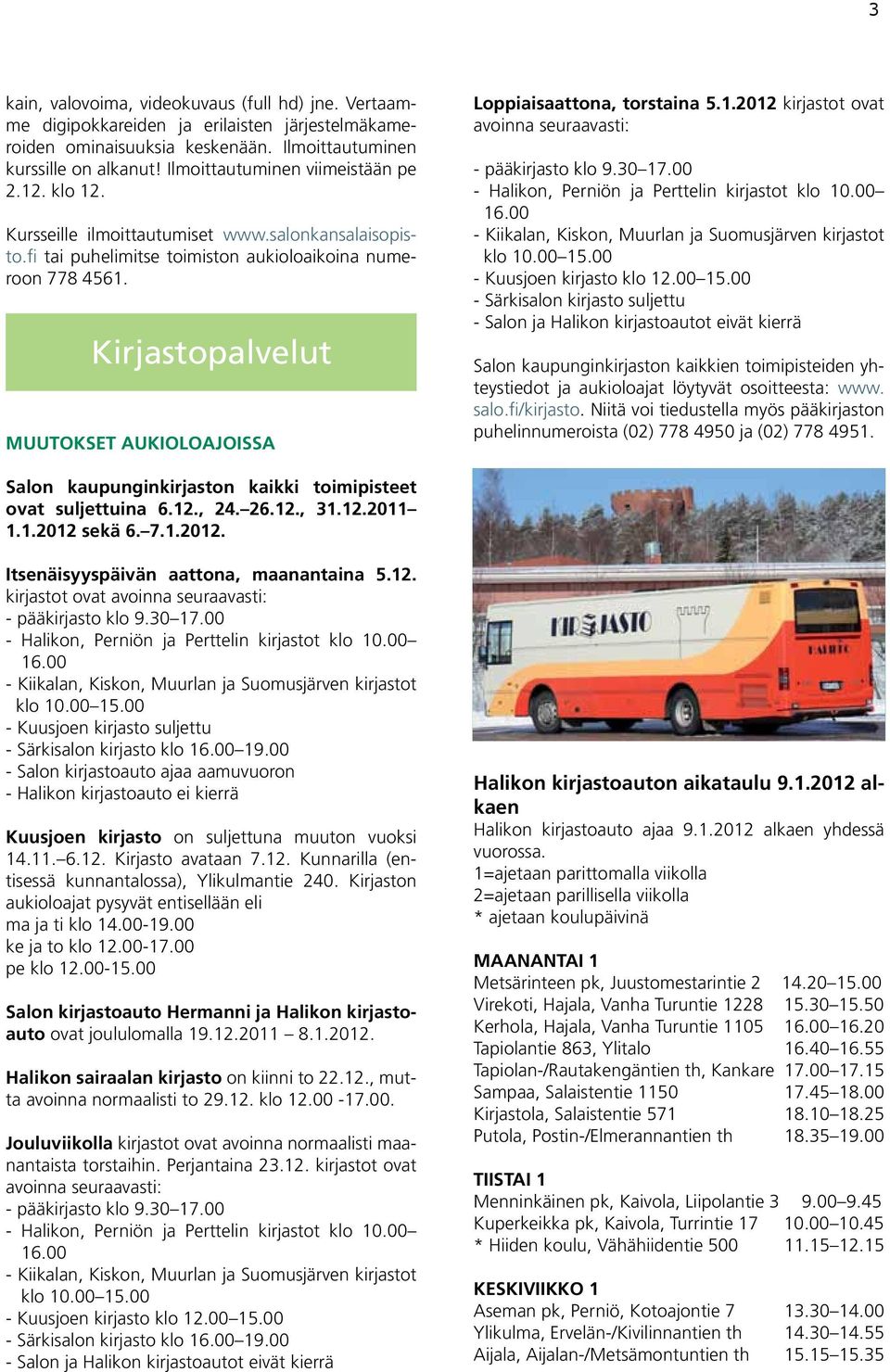 Kirjastopalvelut MUUTOKSET AUKIOLOAJOISSA Loppiaisaattona, torstaina 5.1.2012 kirjastot ovat avoinna seuraavasti: - pääkirjasto klo 9.30 17.00 - Halikon, Perniön ja Perttelin kirjastot klo 10.00 16.