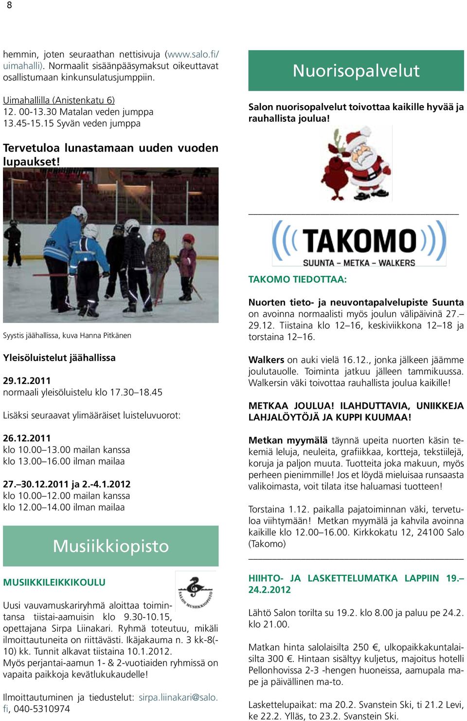 TAKOMO TIEDOTTAA: Syystis jäähallissa, kuva Hanna Pitkänen Yleisöluistelut jäähallissa 29.12.2011 normaali yleisöluistelu klo 17.30 18.45 Lisäksi seuraavat ylimääräiset luisteluvuorot: 26.12.2011 klo 10.