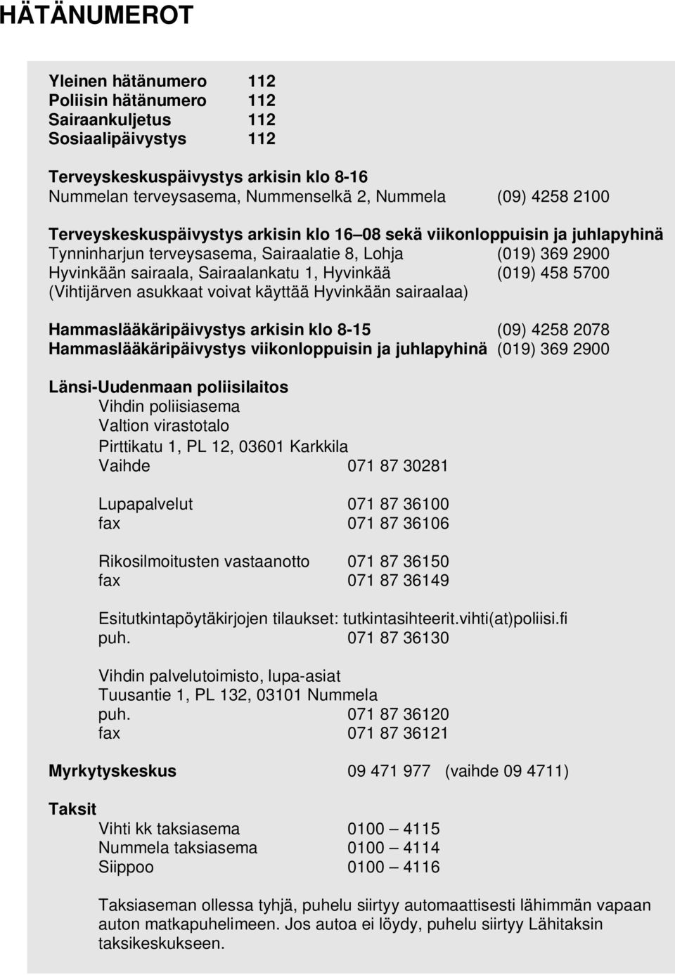 458 5700 (Vihtijärven asukkaat voivat käyttää Hyvinkään sairaalaa) Hammaslääkäripäivystys arkisin klo 8-15 (09) 4258 2078 Hammaslääkäripäivystys viikonloppuisin ja juhlapyhinä (019) 369 2900