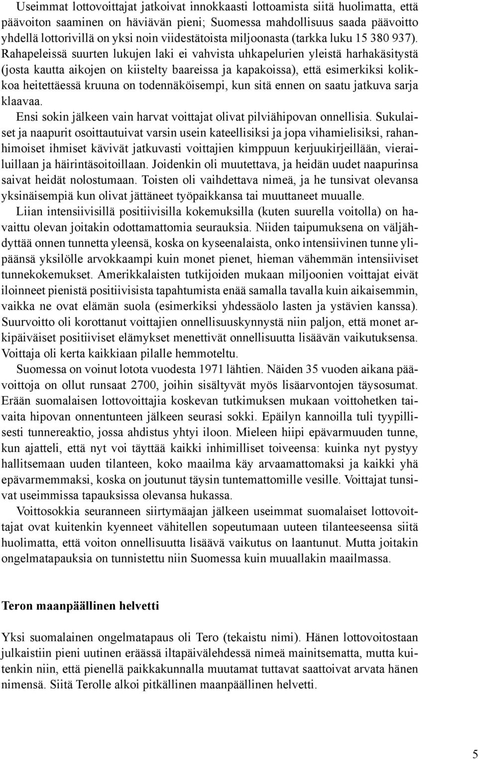 Rahapeleissä suurten lukujen laki ei vahvista uhkapelurien yleistä harhakäsitystä (josta kautta aikojen on kiistelty baareissa ja kapakoissa), että esimerkiksi kolikkoa heitettäessä kruuna on