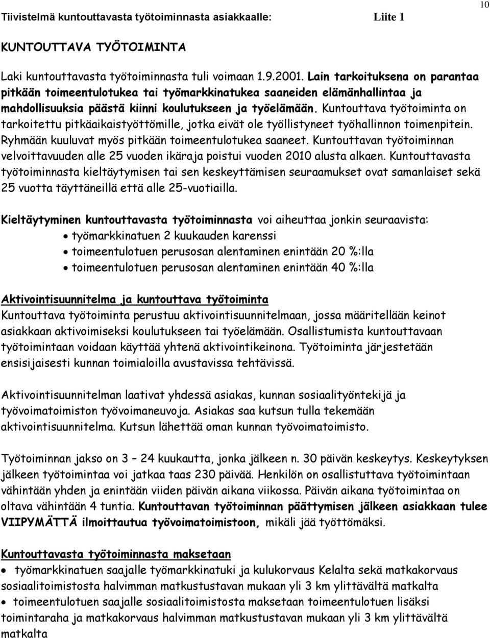 Kuntouttava työtoiminta on tarkoitettu pitkäaikaistyöttömille, jotka eivät ole työllistyneet työhallinnon toimenpitein. Ryhmään kuuluvat myös pitkään toimeentulotukea saaneet.