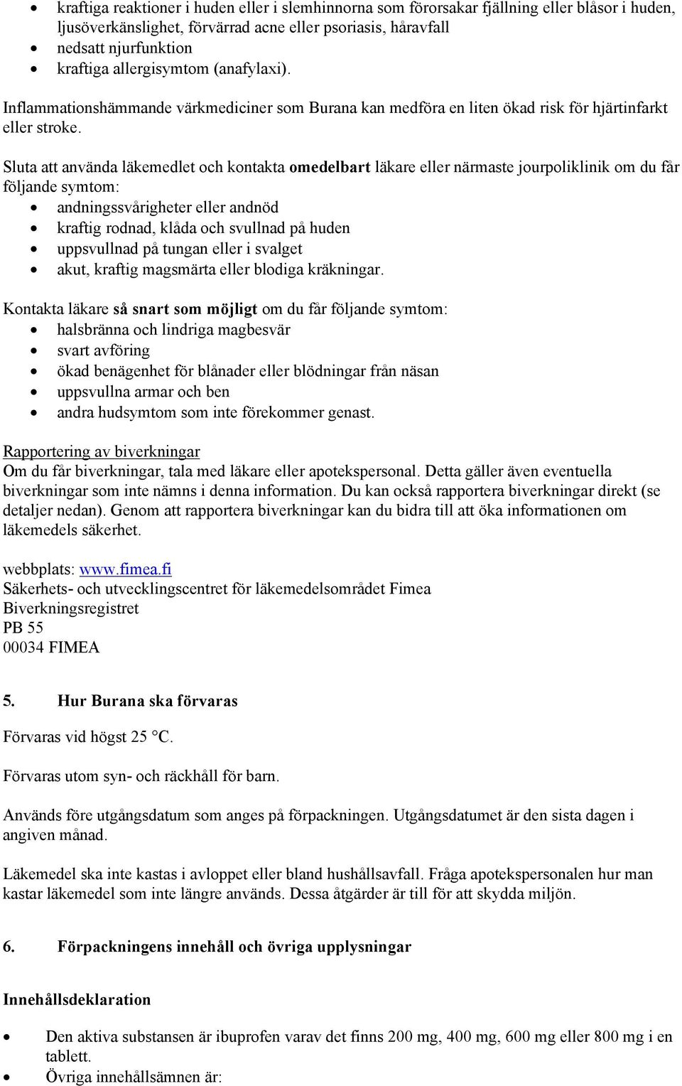 Sluta att använda läkemedlet och kontakta omedelbart läkare eller närmaste jourpoliklinik om du får följande symtom: andningssvårigheter eller andnöd kraftig rodnad, klåda och svullnad på huden