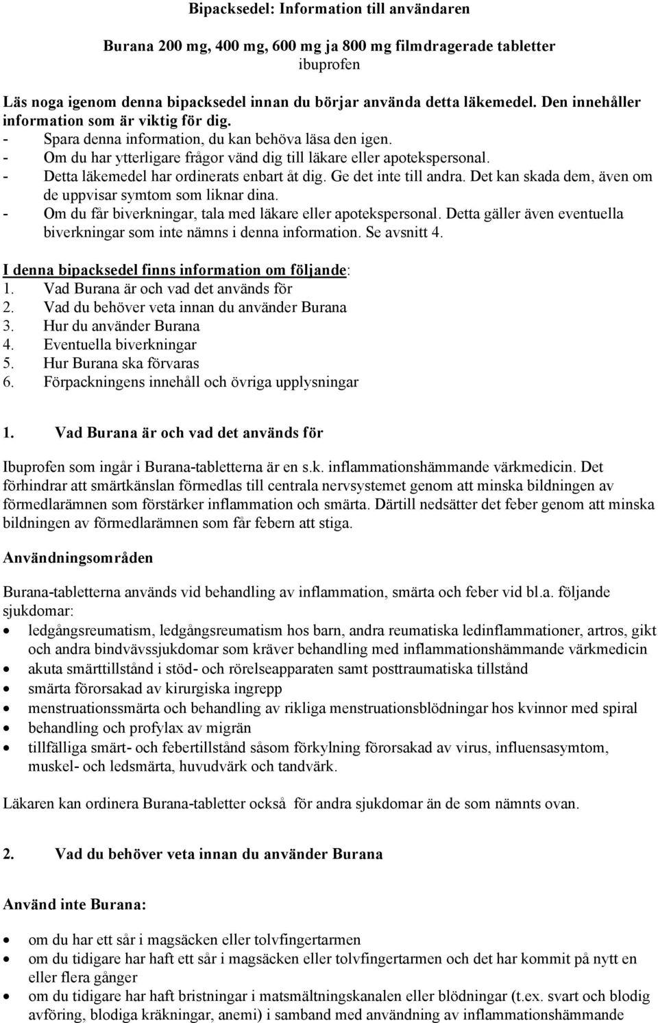 - Detta läkemedel har ordinerats enbart åt dig. Ge det inte till andra. Det kan skada dem, även om de uppvisar symtom som liknar dina. - Om du får biverkningar, tala med läkare eller apotekspersonal.