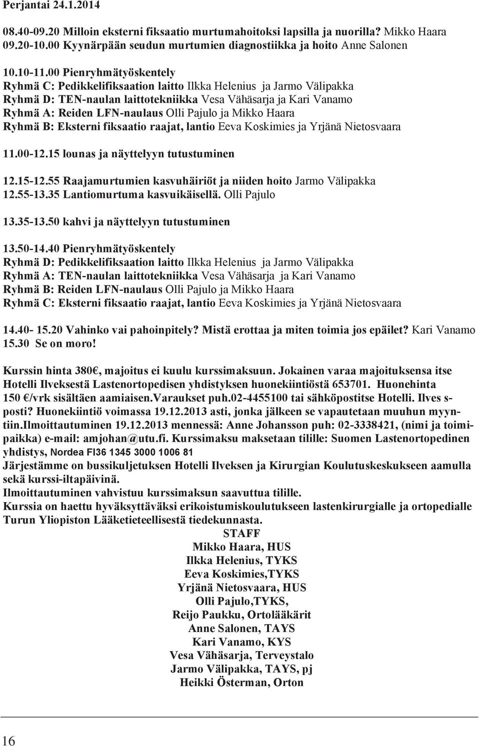 ja Mikko Haara Ryhmä B: Eksterni fiksaatio raajat, lantio Eeva Koskimies ja Yrjänä Nietosvaara 11.00-12.15 lounas ja näyttelyyn tutustuminen 12.15-12.