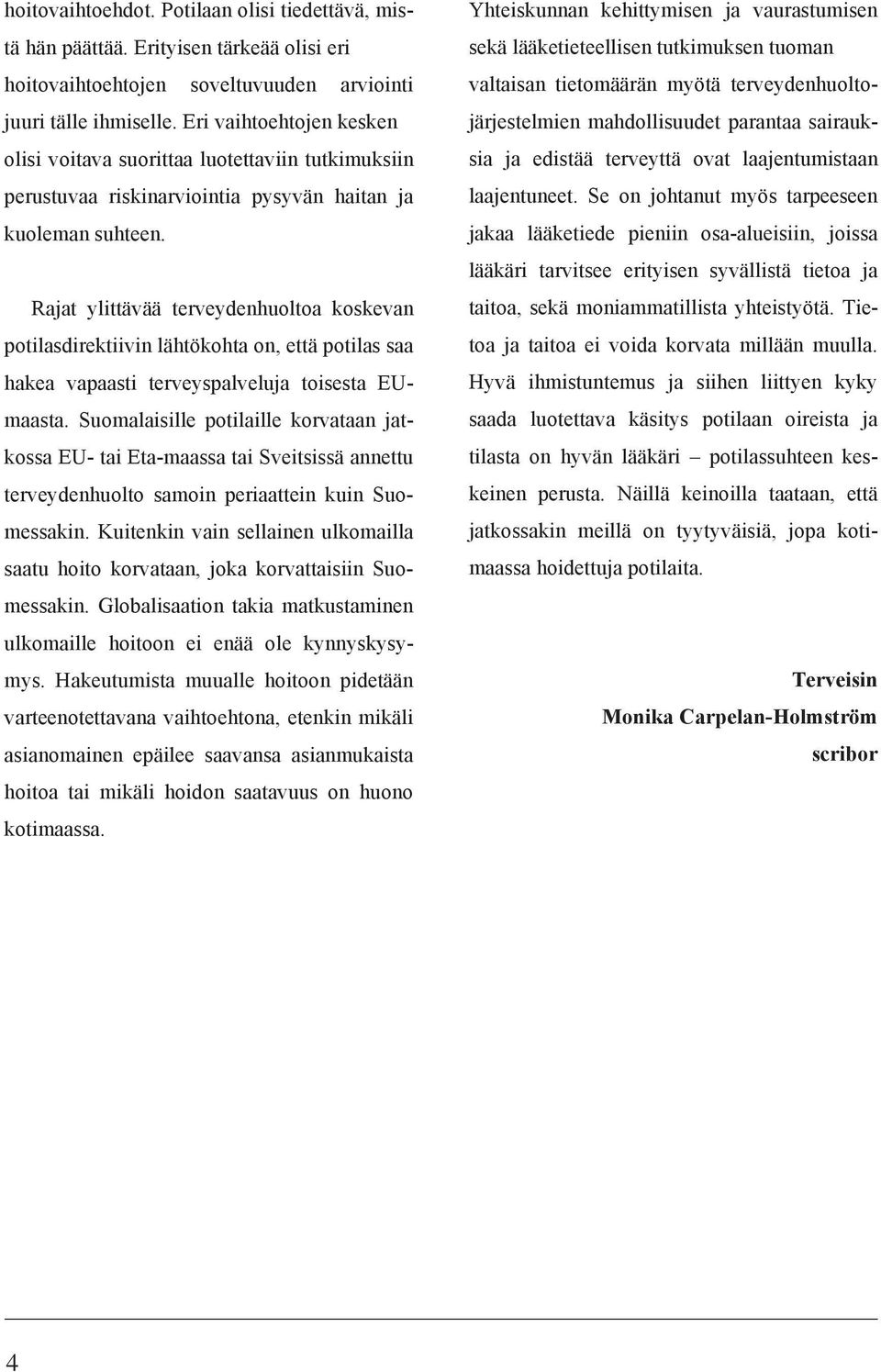 Rajat ylittävää terveydenhuoltoa koskevan potilasdirektiivin lähtökohta on, että potilas saa hakea vapaasti terveyspalveluja toisesta EUmaasta.