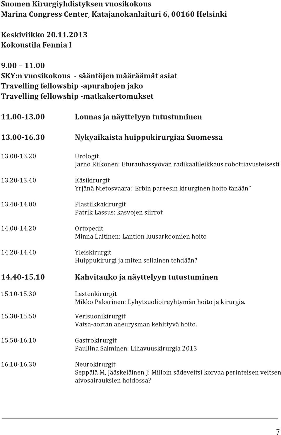 30 Nykyaikaista huippukirurgiaa Suomessa 13.00 13.20 Urologit Jarno Riikonen: Eturauhassyövän radikaalileikkaus robottiavusteisesti 13.20 13.